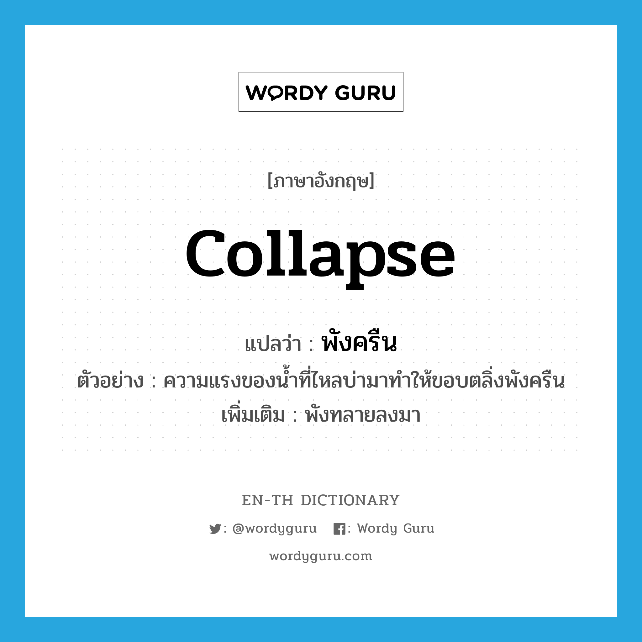 collapse แปลว่า?, คำศัพท์ภาษาอังกฤษ collapse แปลว่า พังครืน ประเภท V ตัวอย่าง ความแรงของน้ำที่ไหลบ่ามาทำให้ขอบตลิ่งพังครืน เพิ่มเติม พังทลายลงมา หมวด V