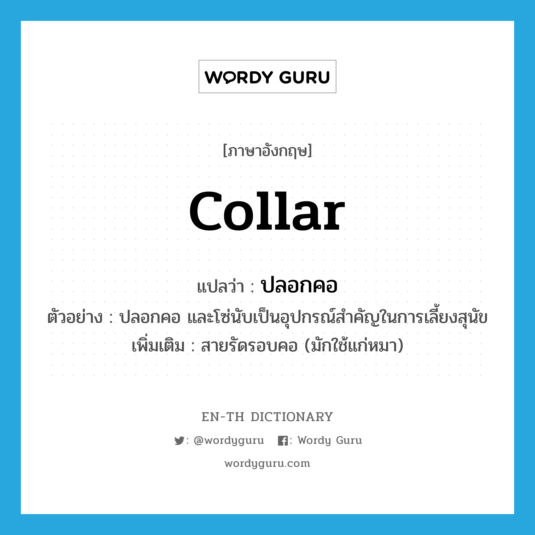 collar แปลว่า?, คำศัพท์ภาษาอังกฤษ collar แปลว่า ปลอกคอ ประเภท N ตัวอย่าง ปลอกคอ และโซ่นับเป็นอุปกรณ์สำคัญในการเลี้ยงสุนัข เพิ่มเติม สายรัดรอบคอ (มักใช้แก่หมา) หมวด N