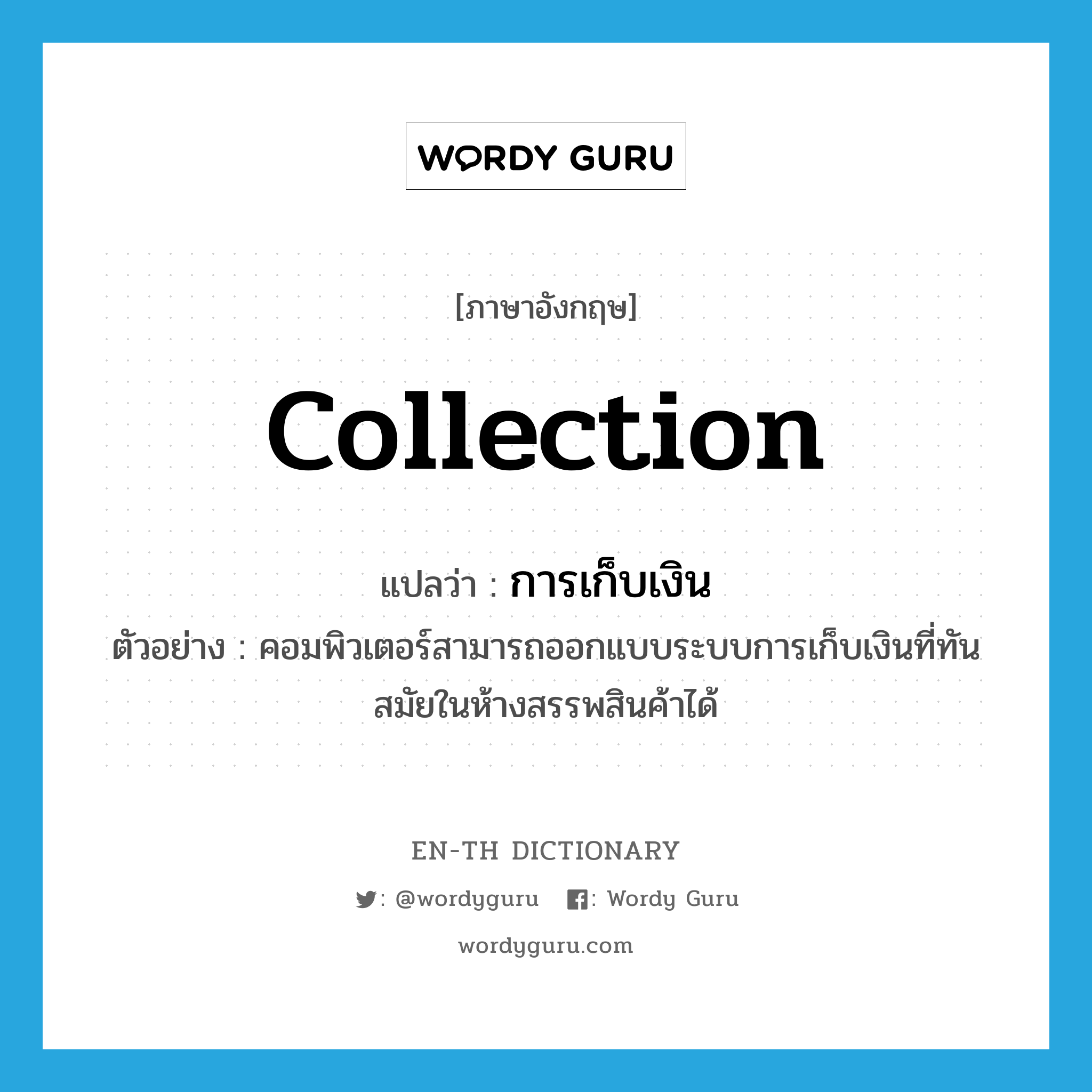 collection แปลว่า?, คำศัพท์ภาษาอังกฤษ collection แปลว่า การเก็บเงิน ประเภท N ตัวอย่าง คอมพิวเตอร์สามารถออกแบบระบบการเก็บเงินที่ทันสมัยในห้างสรรพสินค้าได้ หมวด N