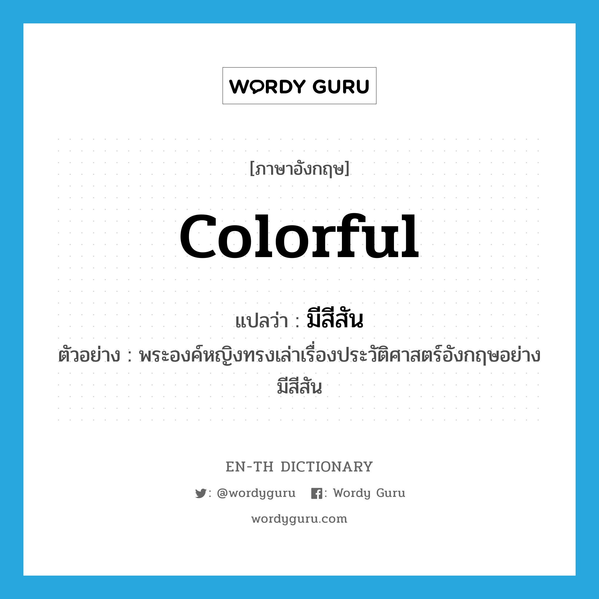 colorful แปลว่า?, คำศัพท์ภาษาอังกฤษ colorful แปลว่า มีสีสัน ประเภท ADJ ตัวอย่าง พระองค์หญิงทรงเล่าเรื่องประวัติศาสตร์อังกฤษอย่างมีสีสัน หมวด ADJ