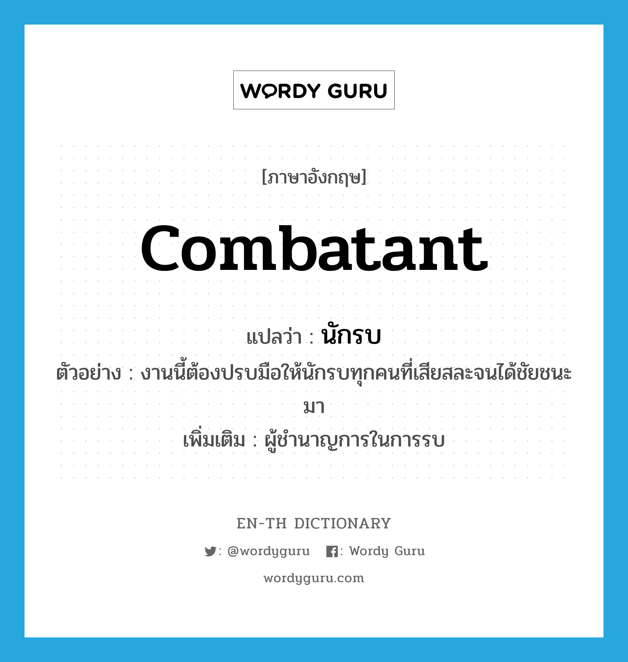 combatant แปลว่า?, คำศัพท์ภาษาอังกฤษ combatant แปลว่า นักรบ ประเภท N ตัวอย่าง งานนี้ต้องปรบมือให้นักรบทุกคนที่เสียสละจนได้ชัยชนะมา เพิ่มเติม ผู้ชำนาญการในการรบ หมวด N