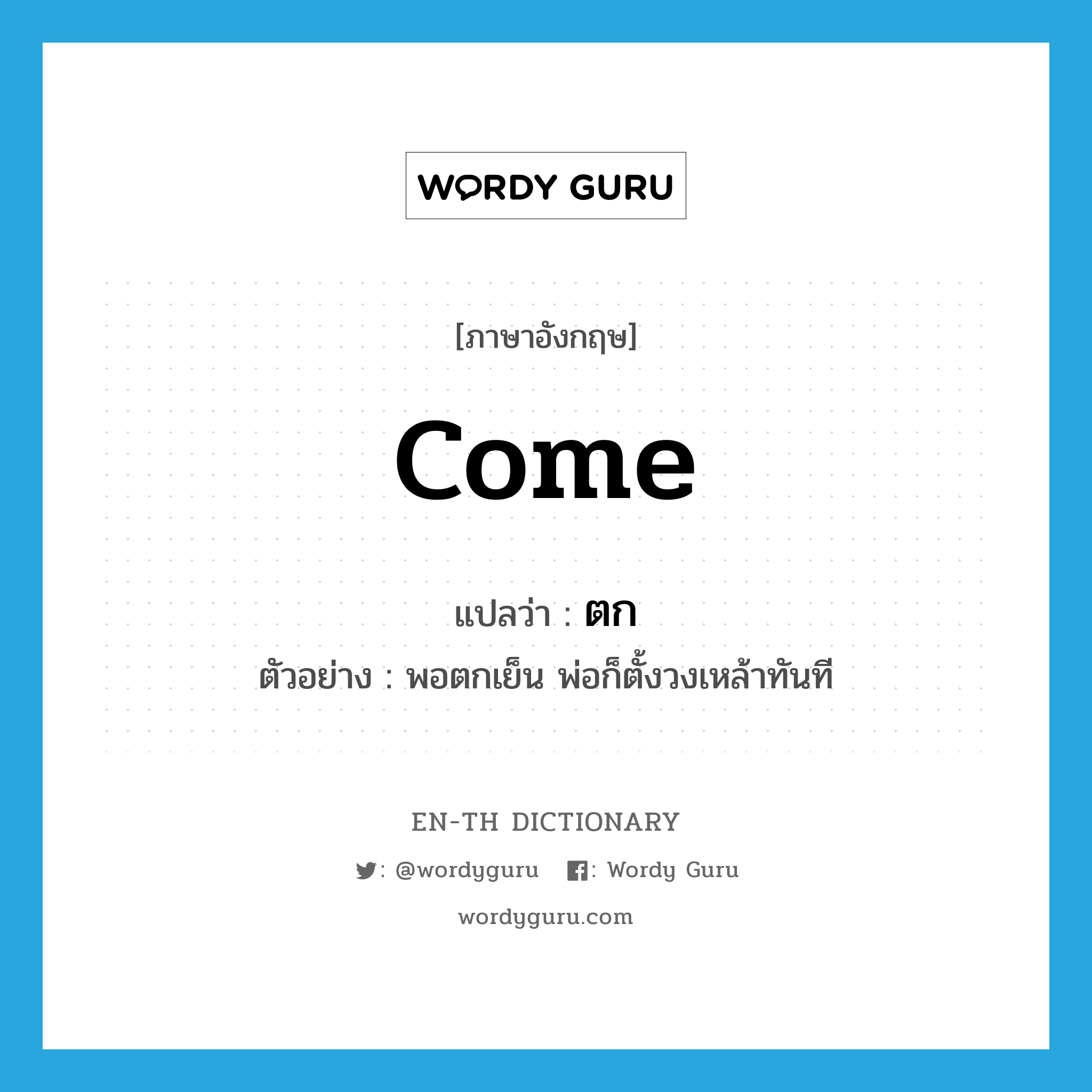 come แปลว่า?, คำศัพท์ภาษาอังกฤษ come แปลว่า ตก ประเภท V ตัวอย่าง พอตกเย็น พ่อก็ตั้งวงเหล้าทันที หมวด V