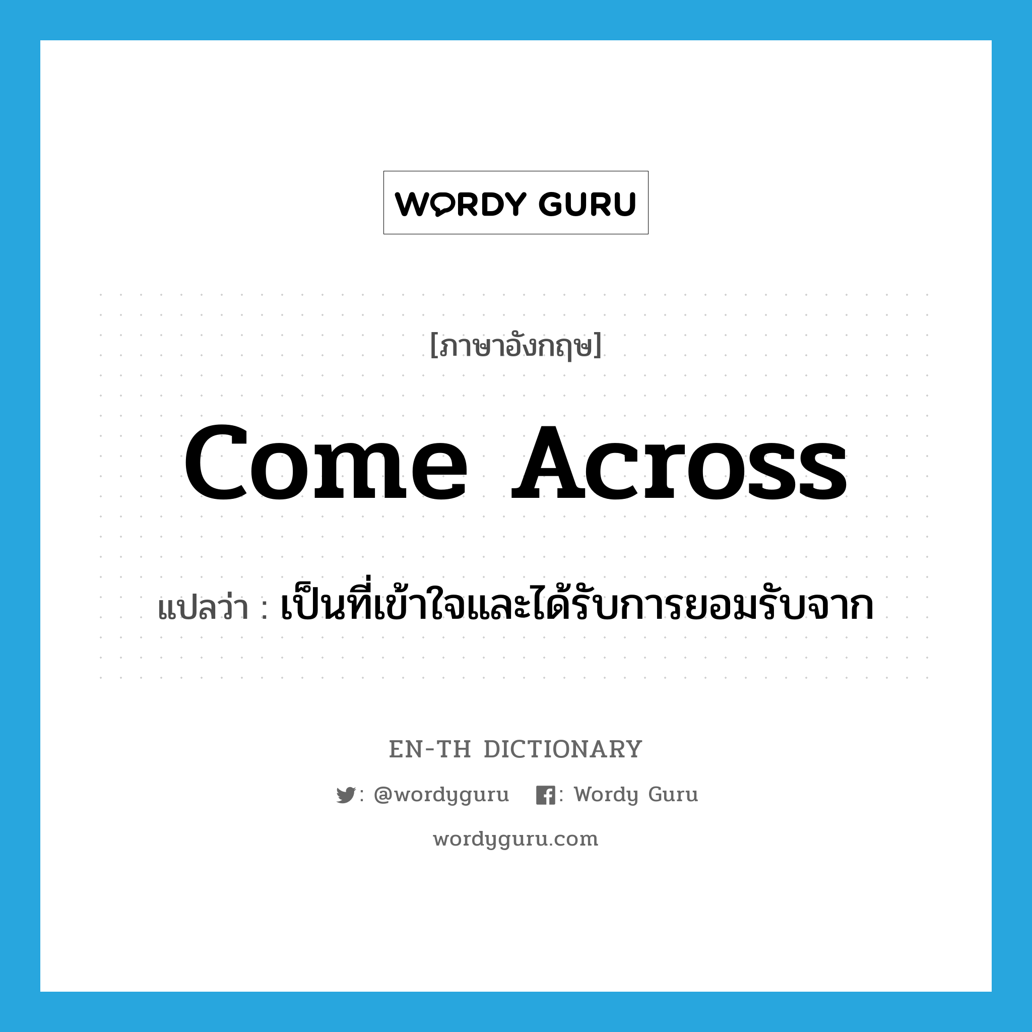 come across แปลว่า?, คำศัพท์ภาษาอังกฤษ come across แปลว่า เป็นที่เข้าใจและได้รับการยอมรับจาก ประเภท PHRV หมวด PHRV