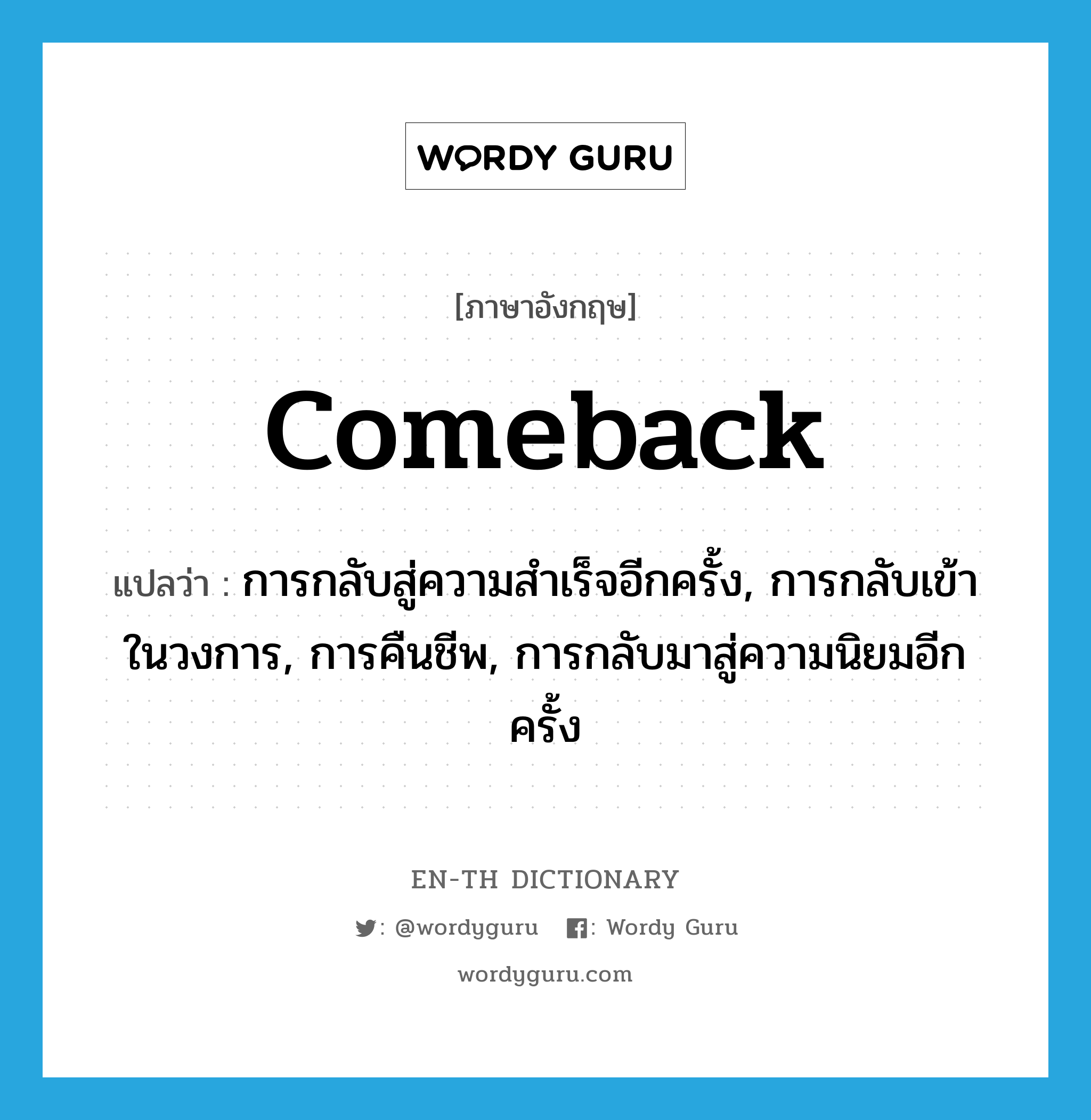 comeback แปลว่า?, คำศัพท์ภาษาอังกฤษ comeback แปลว่า การกลับสู่ความสำเร็จอีกครั้ง, การกลับเข้าในวงการ, การคืนชีพ, การกลับมาสู่ความนิยมอีกครั้ง ประเภท N หมวด N