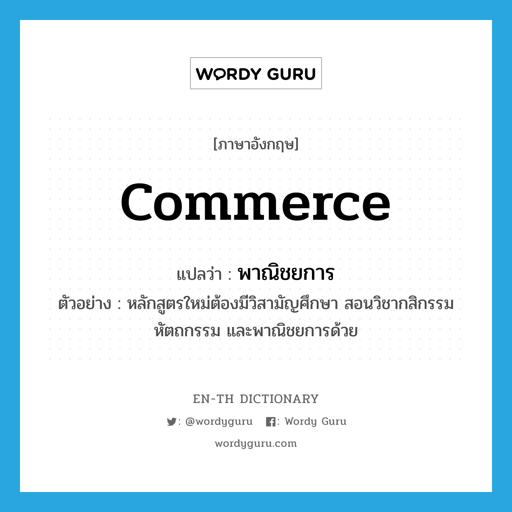 commerce แปลว่า?, คำศัพท์ภาษาอังกฤษ commerce แปลว่า พาณิชยการ ประเภท N ตัวอย่าง หลักสูตรใหม่ต้องมีวิสามัญศึกษา สอนวิชากสิกรรม หัตถกรรม และพาณิชยการด้วย หมวด N