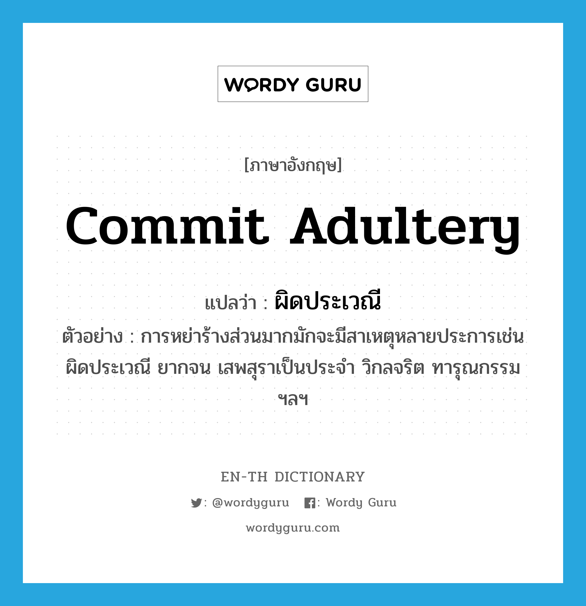 commit adultery แปลว่า?, คำศัพท์ภาษาอังกฤษ commit adultery แปลว่า ผิดประเวณี ประเภท V ตัวอย่าง การหย่าร้างส่วนมากมักจะมีสาเหตุหลายประการเช่น ผิดประเวณี ยากจน เสพสุราเป็นประจำ วิกลจริต ทารุณกรรม ฯลฯ หมวด V