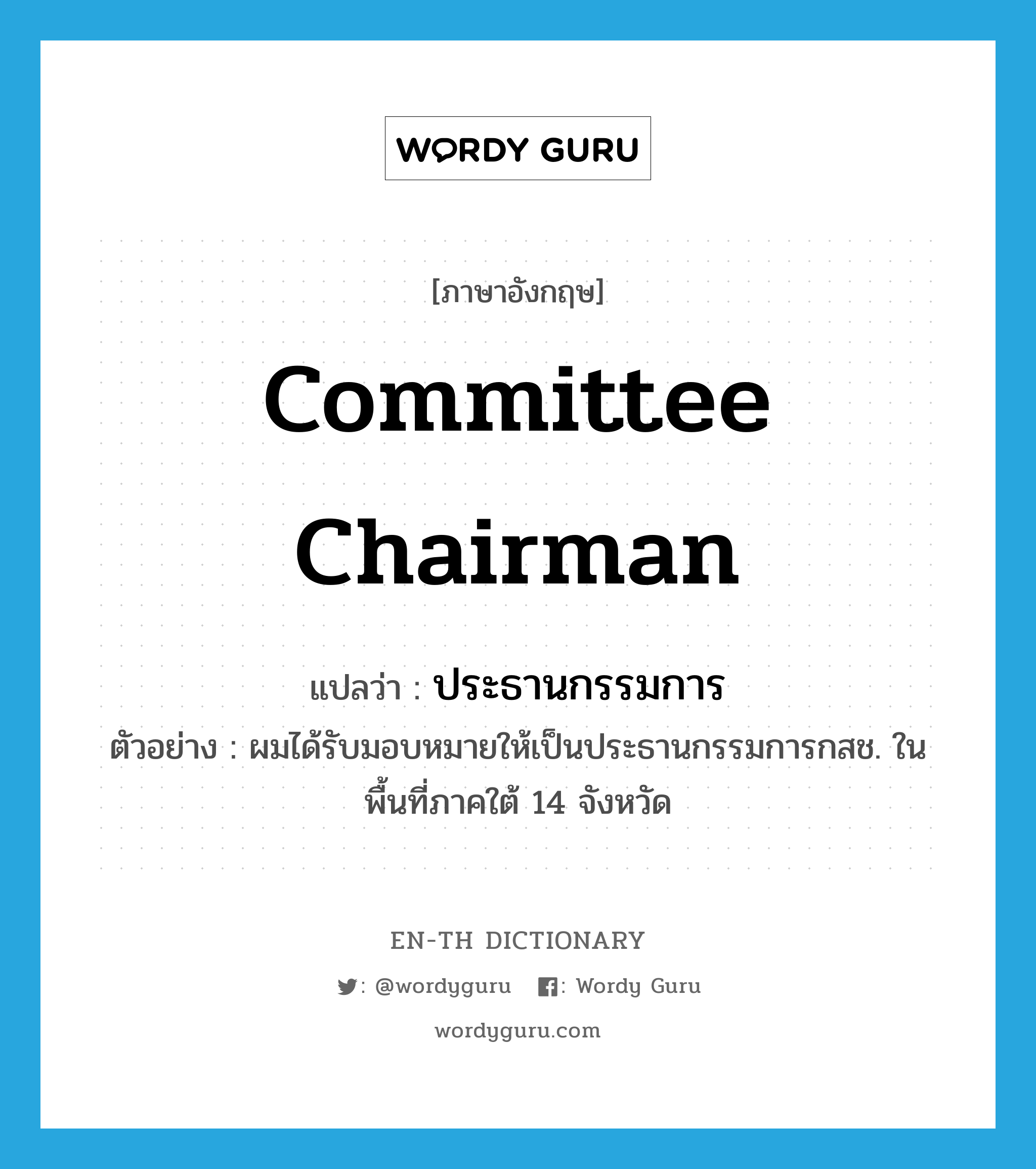 committee chairman แปลว่า?, คำศัพท์ภาษาอังกฤษ committee chairman แปลว่า ประธานกรรมการ ประเภท N ตัวอย่าง ผมได้รับมอบหมายให้เป็นประธานกรรมการกสช. ในพื้นที่ภาคใต้ 14 จังหวัด หมวด N