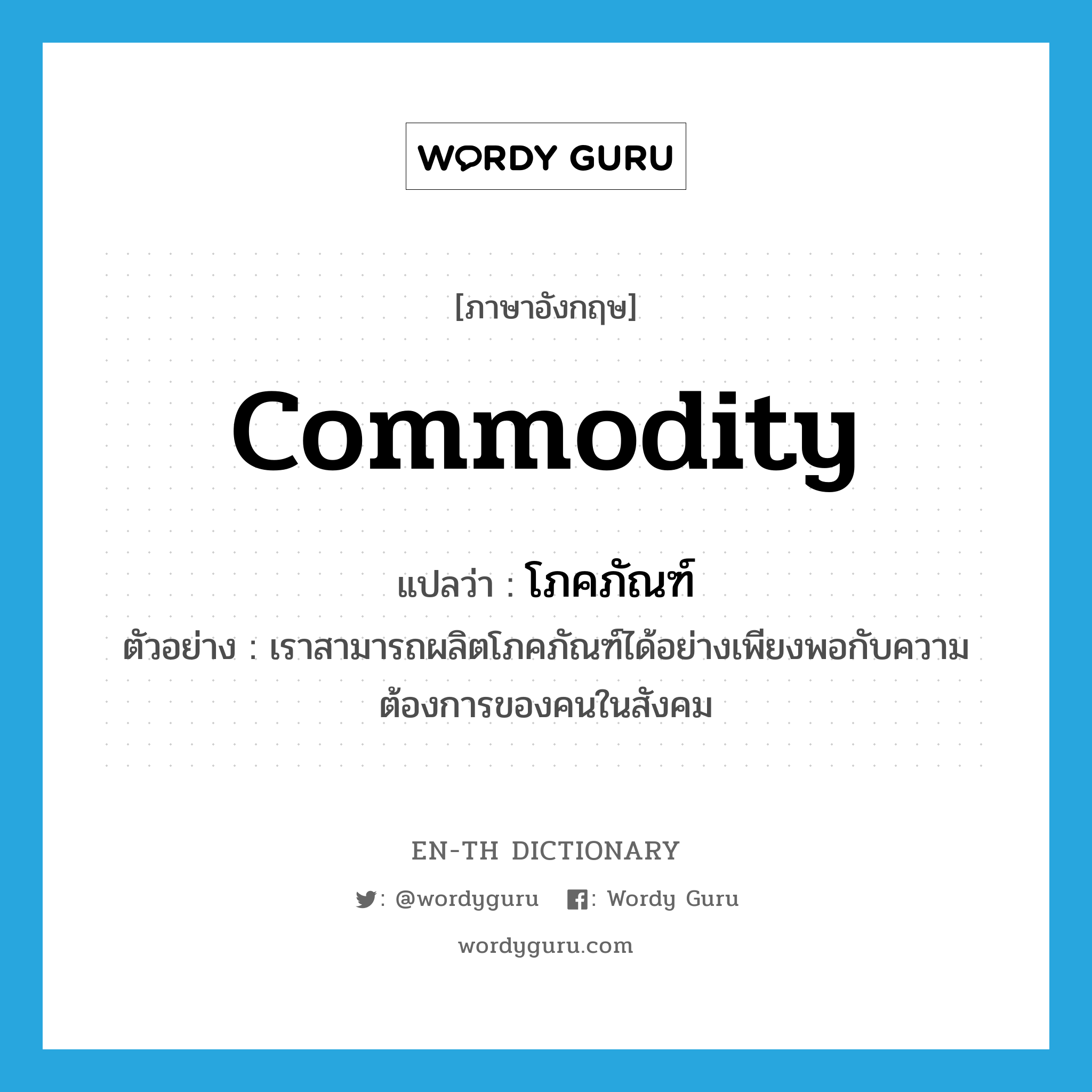 commodity แปลว่า?, คำศัพท์ภาษาอังกฤษ commodity แปลว่า โภคภัณฑ์ ประเภท N ตัวอย่าง เราสามารถผลิตโภคภัณฑ์ได้อย่างเพียงพอกับความต้องการของคนในสังคม หมวด N