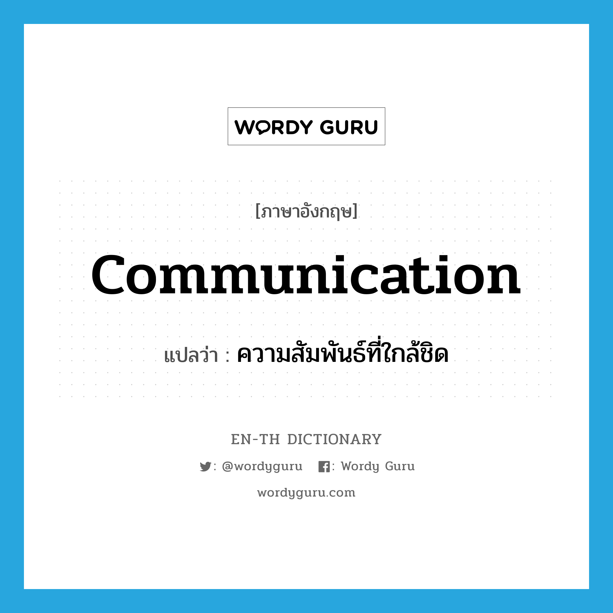 communication แปลว่า?, คำศัพท์ภาษาอังกฤษ communication แปลว่า ความสัมพันธ์ที่ใกล้ชิด ประเภท N หมวด N