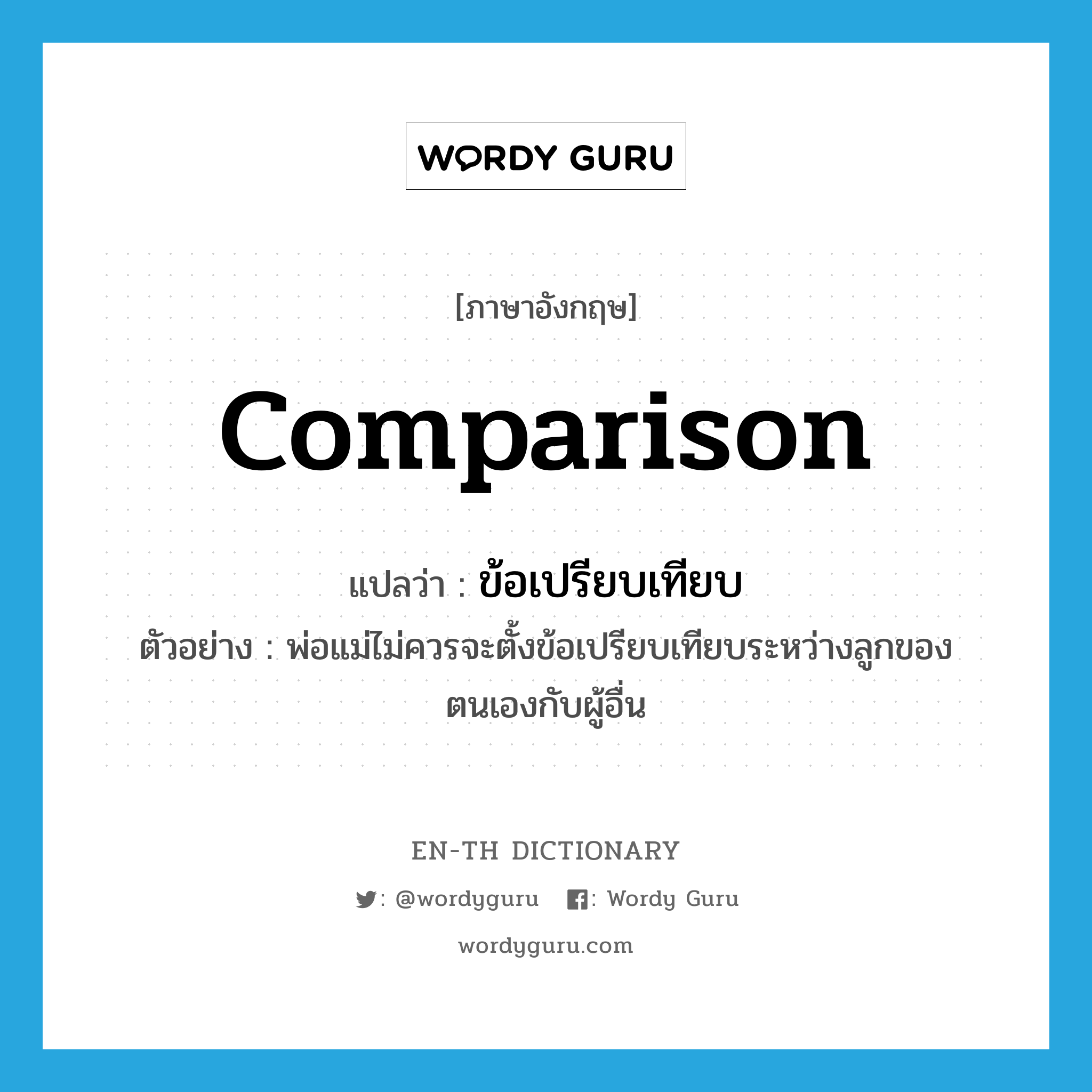 comparison แปลว่า?, คำศัพท์ภาษาอังกฤษ comparison แปลว่า ข้อเปรียบเทียบ ประเภท N ตัวอย่าง พ่อแม่ไม่ควรจะตั้งข้อเปรียบเทียบระหว่างลูกของตนเองกับผู้อื่น หมวด N