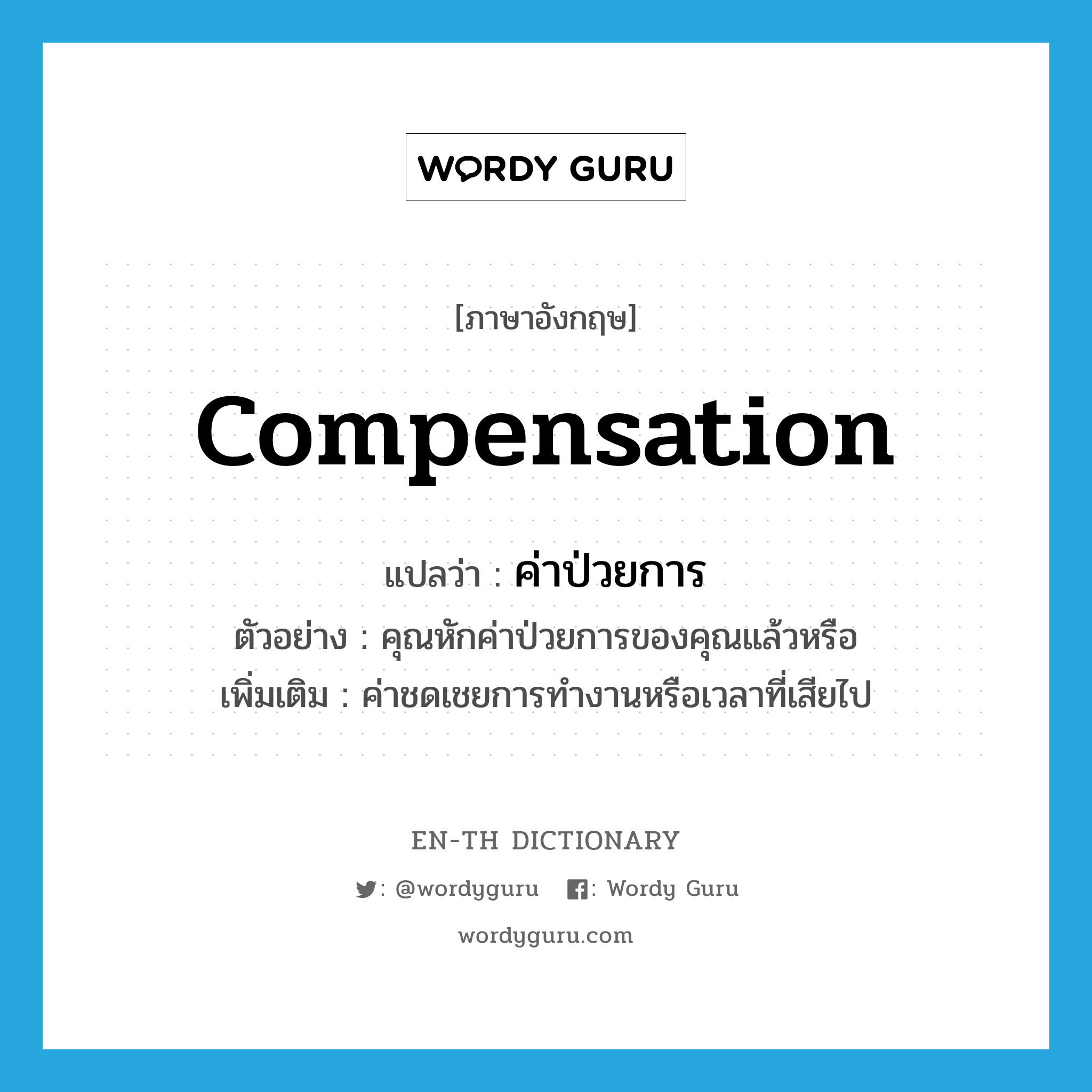 compensation แปลว่า?, คำศัพท์ภาษาอังกฤษ compensation แปลว่า ค่าป่วยการ ประเภท N ตัวอย่าง คุณหักค่าป่วยการของคุณแล้วหรือ เพิ่มเติม ค่าชดเชยการทำงานหรือเวลาที่เสียไป หมวด N