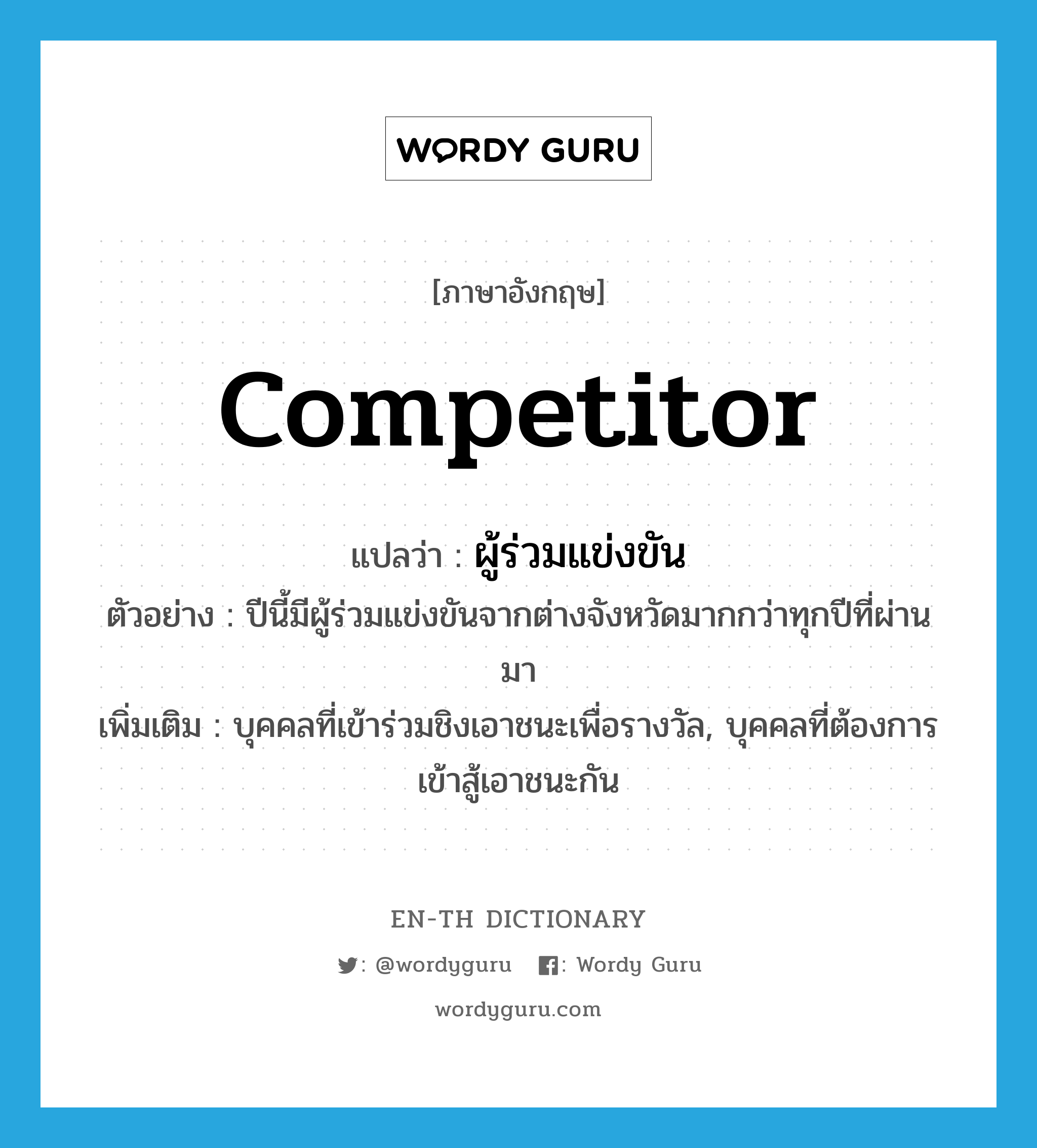 competitor แปลว่า?, คำศัพท์ภาษาอังกฤษ competitor แปลว่า ผู้ร่วมแข่งขัน ประเภท N ตัวอย่าง ปีนี้มีผู้ร่วมแข่งขันจากต่างจังหวัดมากกว่าทุกปีที่ผ่านมา เพิ่มเติม บุคคลที่เข้าร่วมชิงเอาชนะเพื่อรางวัล, บุคคลที่ต้องการเข้าสู้เอาชนะกัน หมวด N