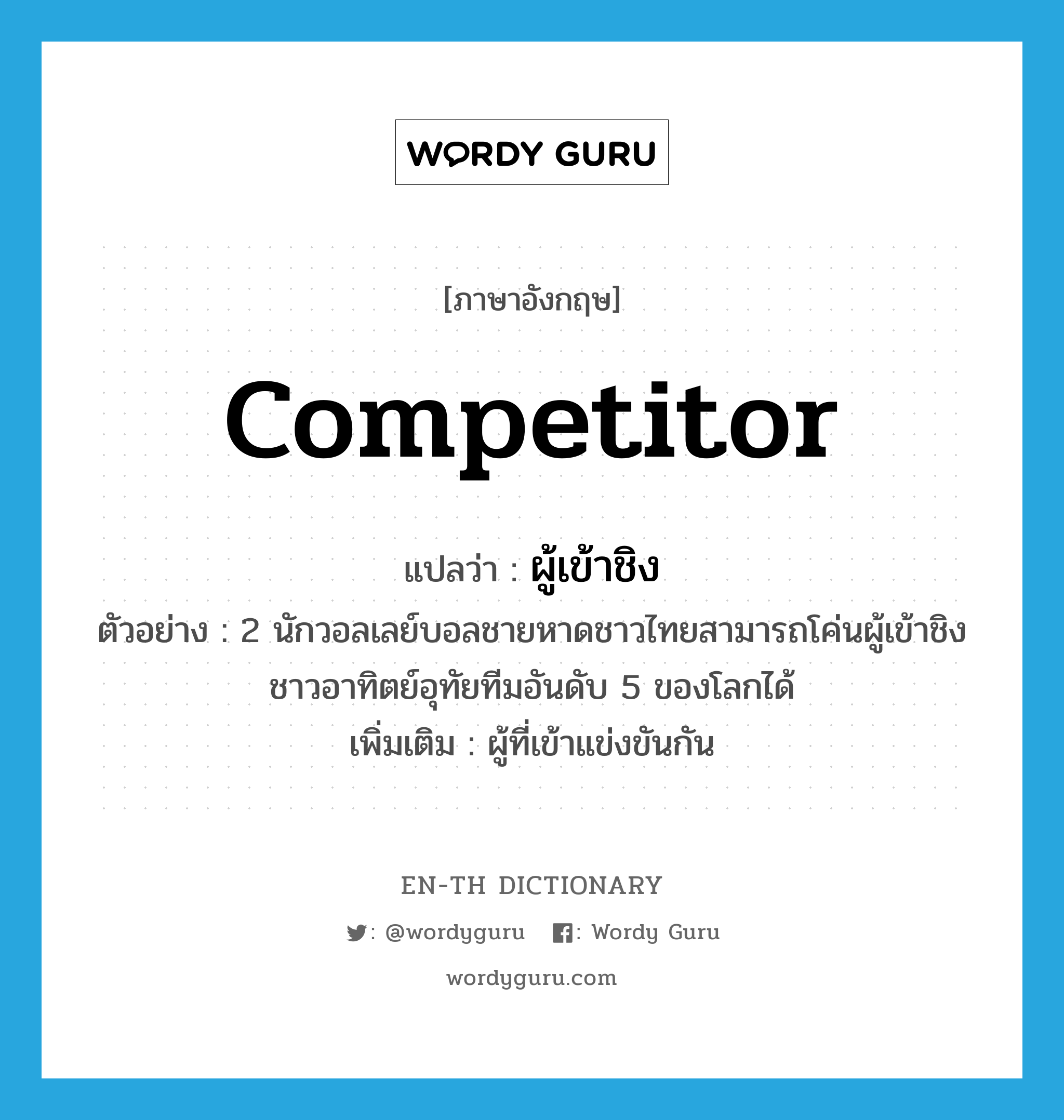 competitor แปลว่า?, คำศัพท์ภาษาอังกฤษ competitor แปลว่า ผู้เข้าชิง ประเภท N ตัวอย่าง 2 นักวอลเลย์บอลชายหาดชาวไทยสามารถโค่นผู้เข้าชิงชาวอาทิตย์อุทัยทีมอันดับ 5 ของโลกได้ เพิ่มเติม ผู้ที่เข้าแข่งขันกัน หมวด N