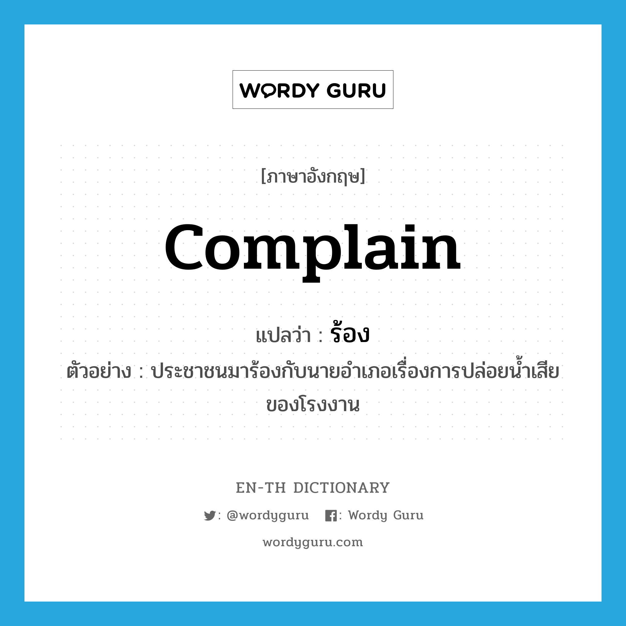 complain แปลว่า?, คำศัพท์ภาษาอังกฤษ complain แปลว่า ร้อง ประเภท V ตัวอย่าง ประชาชนมาร้องกับนายอำเภอเรื่องการปล่อยน้ำเสียของโรงงาน หมวด V