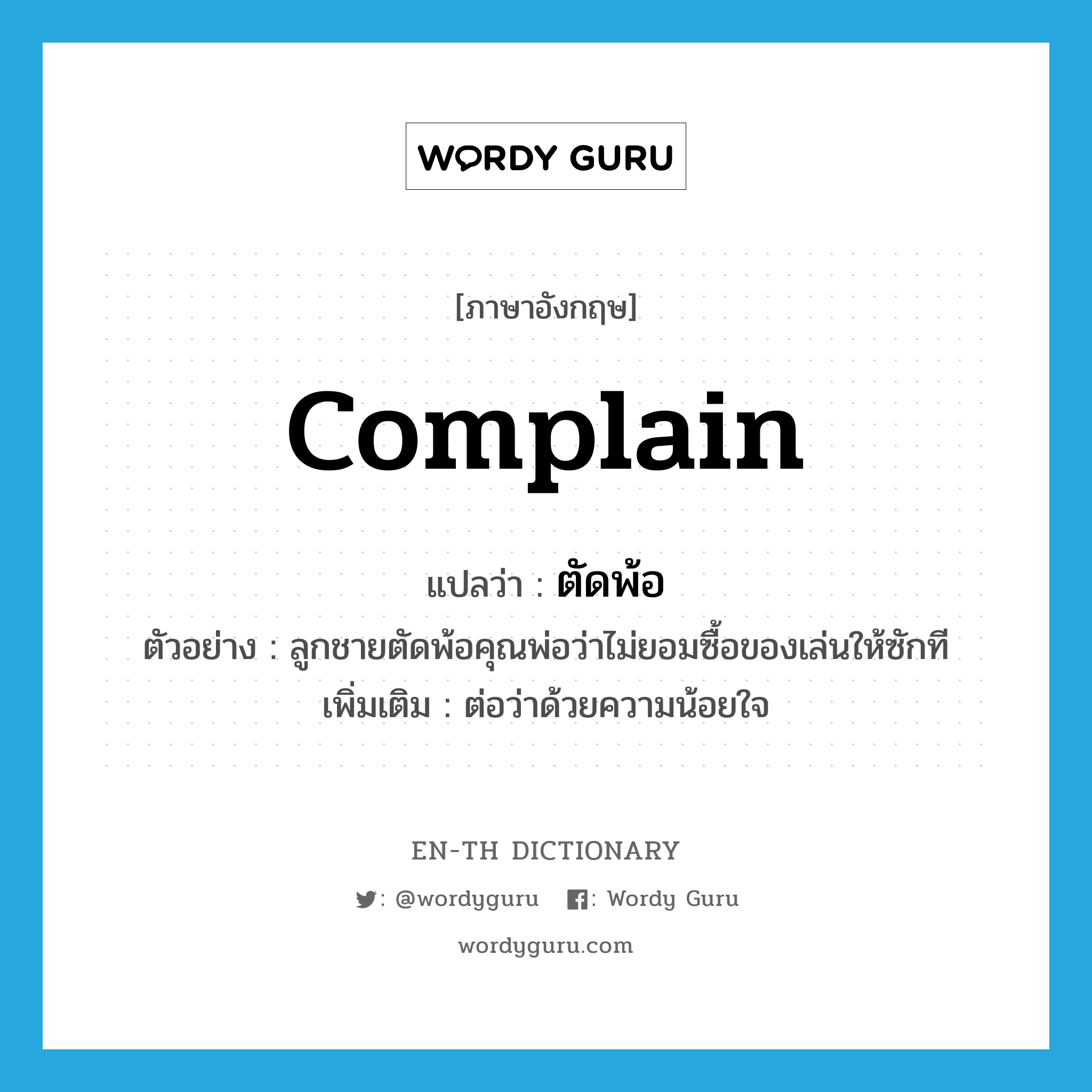 complain แปลว่า?, คำศัพท์ภาษาอังกฤษ complain แปลว่า ตัดพ้อ ประเภท V ตัวอย่าง ลูกชายตัดพ้อคุณพ่อว่าไม่ยอมซื้อของเล่นให้ซักที เพิ่มเติม ต่อว่าด้วยความน้อยใจ หมวด V