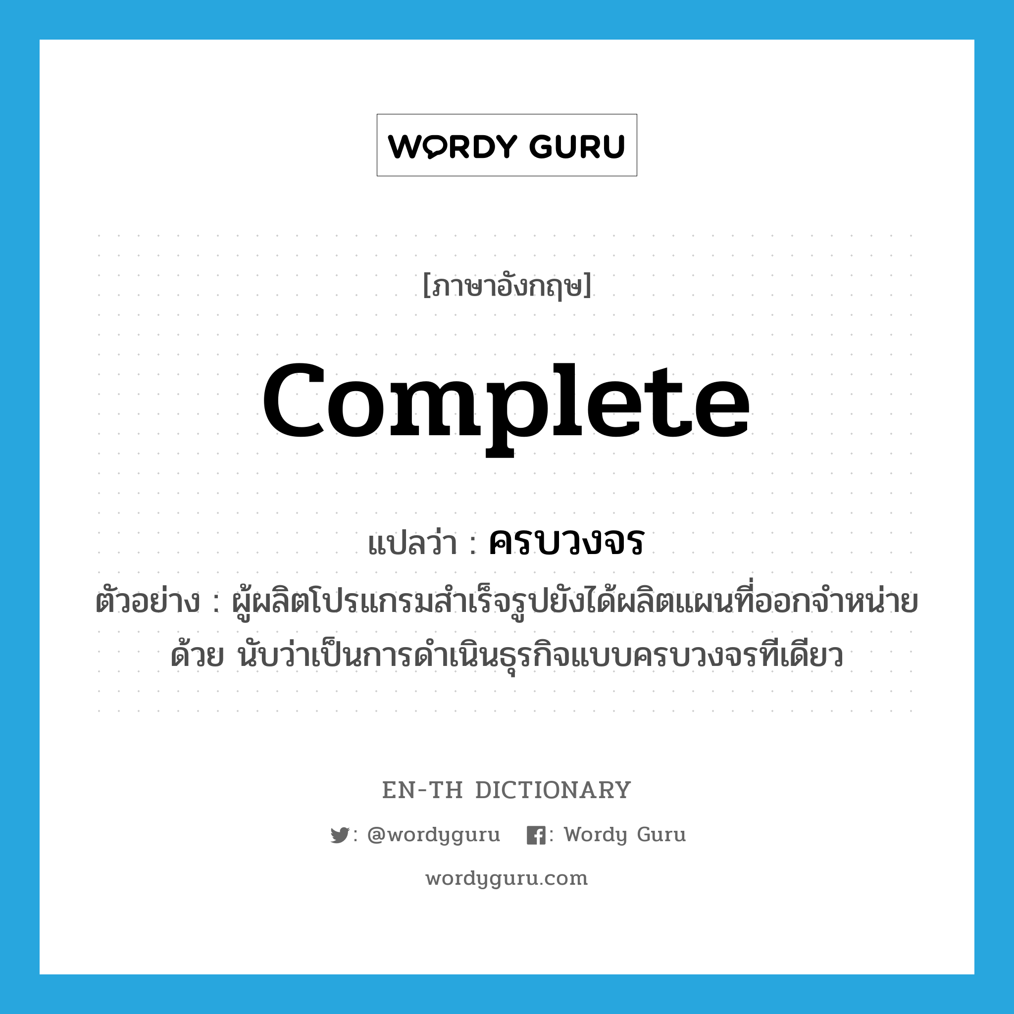 complete แปลว่า?, คำศัพท์ภาษาอังกฤษ complete แปลว่า ครบวงจร ประเภท ADJ ตัวอย่าง ผู้ผลิตโปรแกรมสำเร็จรูปยังได้ผลิตแผนที่ออกจำหน่ายด้วย นับว่าเป็นการดำเนินธุรกิจแบบครบวงจรทีเดียว หมวด ADJ