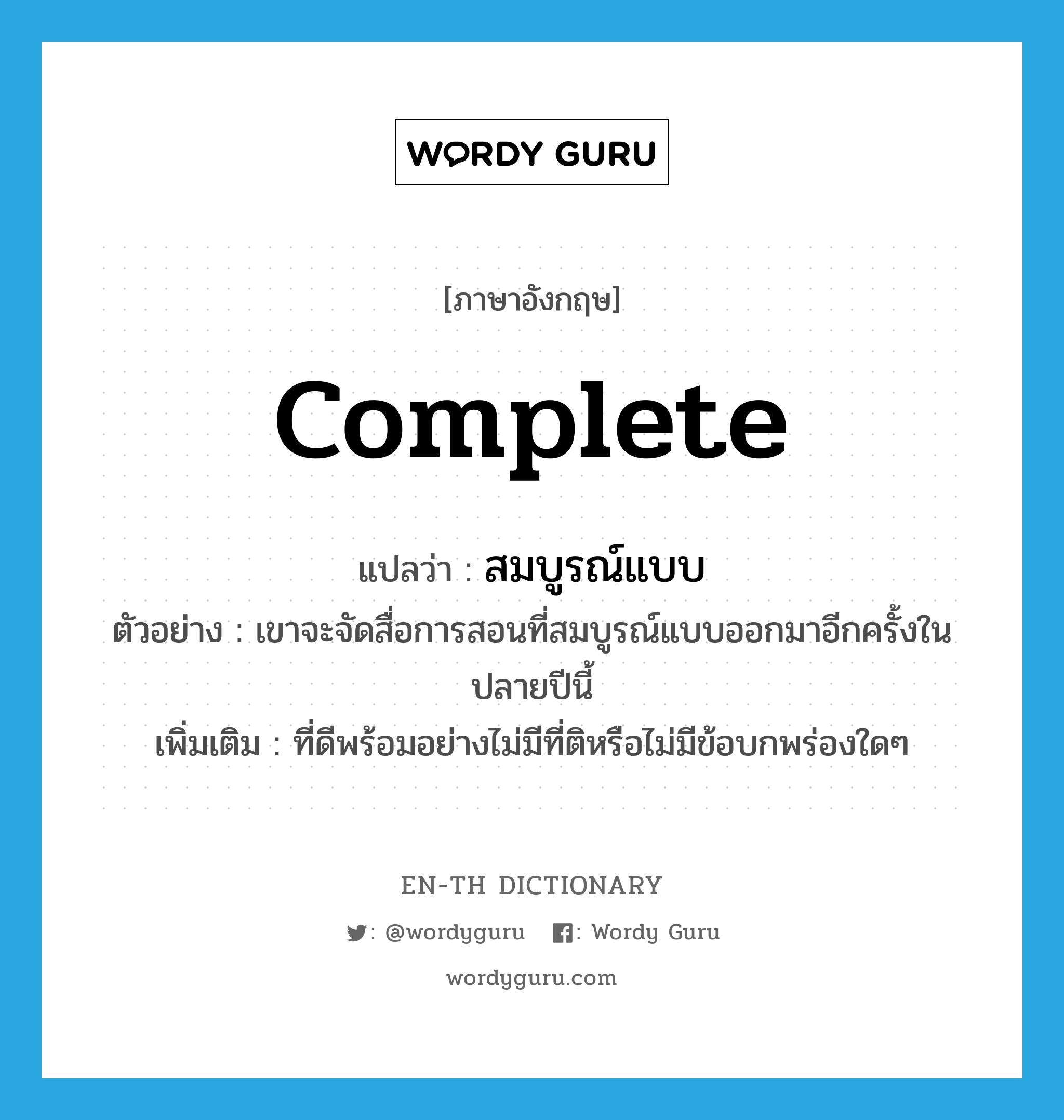 complete แปลว่า?, คำศัพท์ภาษาอังกฤษ complete แปลว่า สมบูรณ์แบบ ประเภท ADJ ตัวอย่าง เขาจะจัดสื่อการสอนที่สมบูรณ์แบบออกมาอีกครั้งในปลายปีนี้ เพิ่มเติม ที่ดีพร้อมอย่างไม่มีที่ติหรือไม่มีข้อบกพร่องใดๆ หมวด ADJ