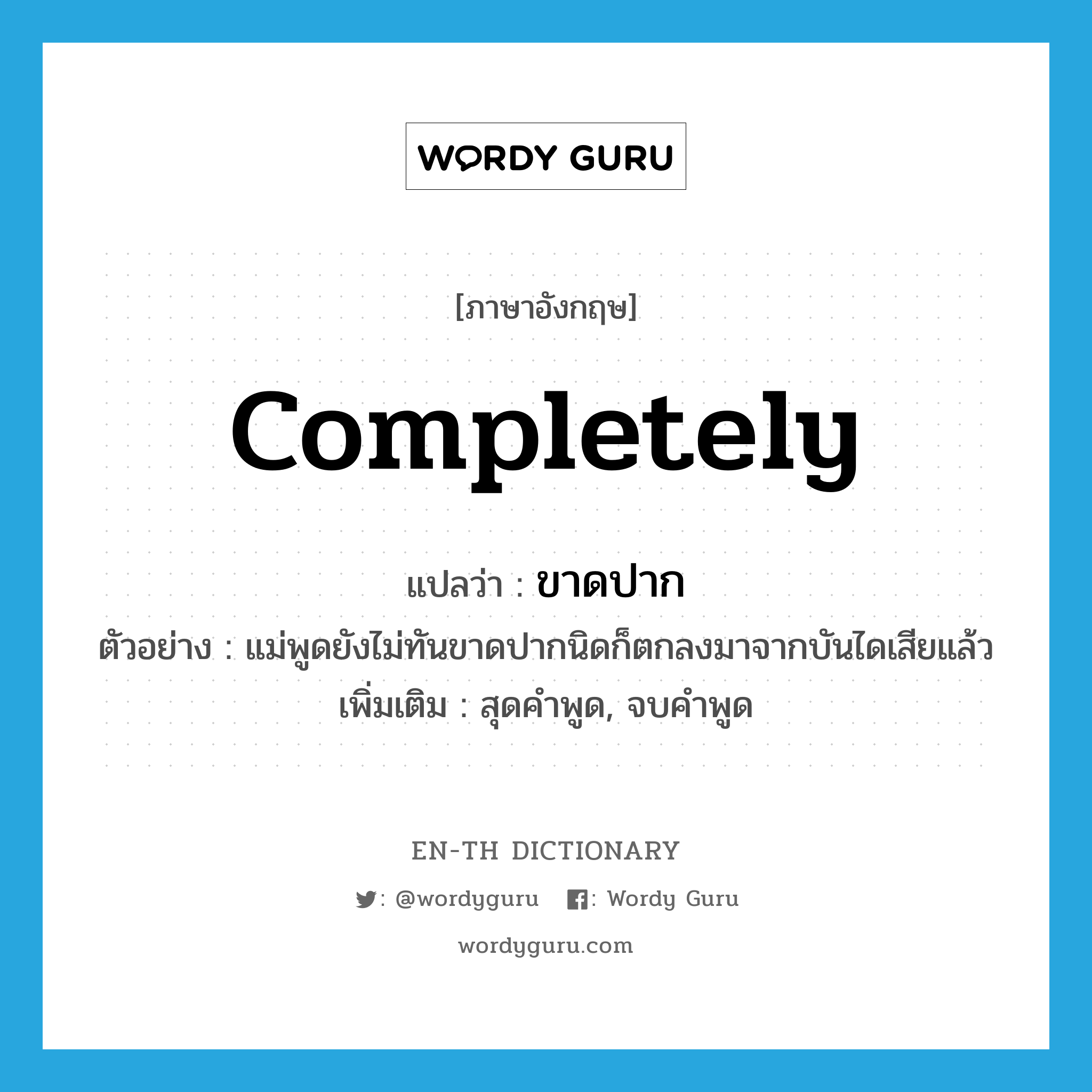 completely แปลว่า?, คำศัพท์ภาษาอังกฤษ completely แปลว่า ขาดปาก ประเภท ADV ตัวอย่าง แม่พูดยังไม่ทันขาดปากนิดก็ตกลงมาจากบันไดเสียแล้ว เพิ่มเติม สุดคำพูด, จบคำพูด หมวด ADV