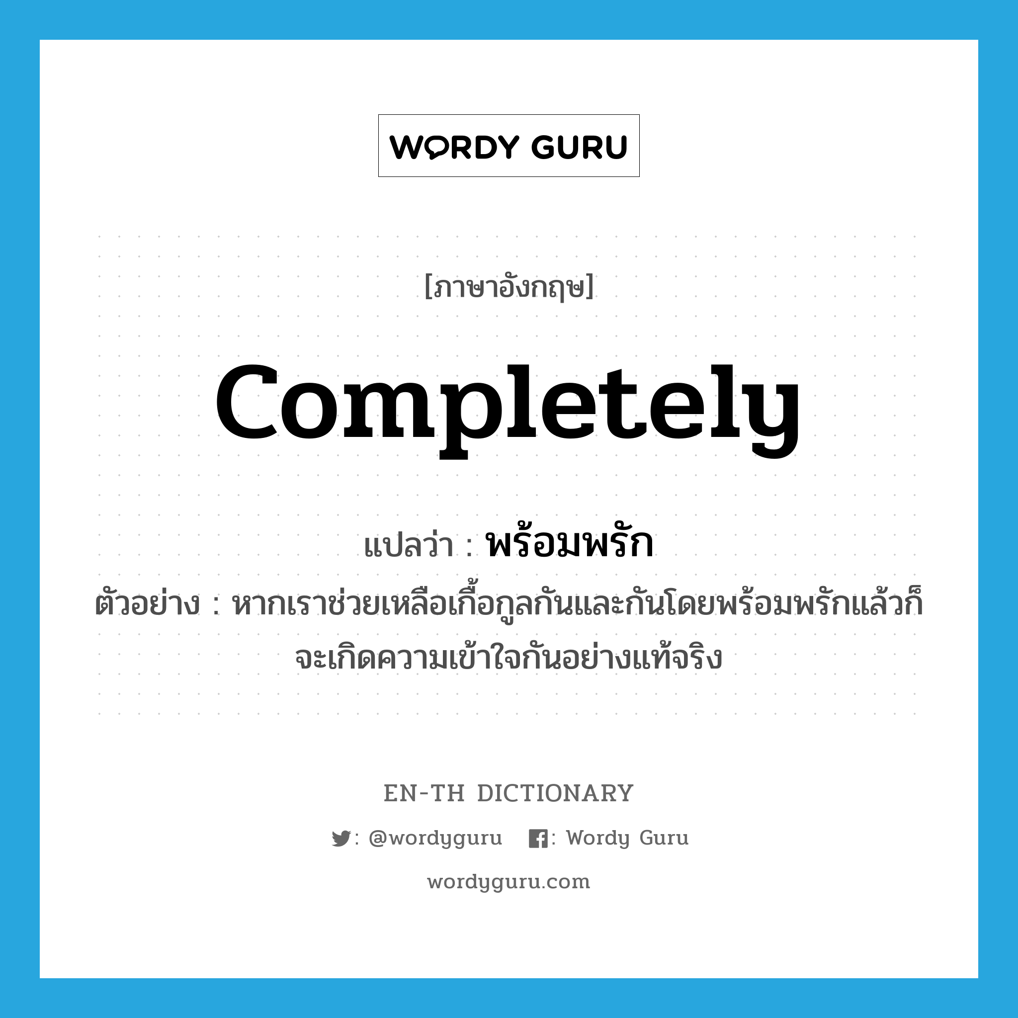 completely แปลว่า?, คำศัพท์ภาษาอังกฤษ completely แปลว่า พร้อมพรัก ประเภท ADV ตัวอย่าง หากเราช่วยเหลือเกื้อกูลกันและกันโดยพร้อมพรักแล้วก็จะเกิดความเข้าใจกันอย่างแท้จริง หมวด ADV