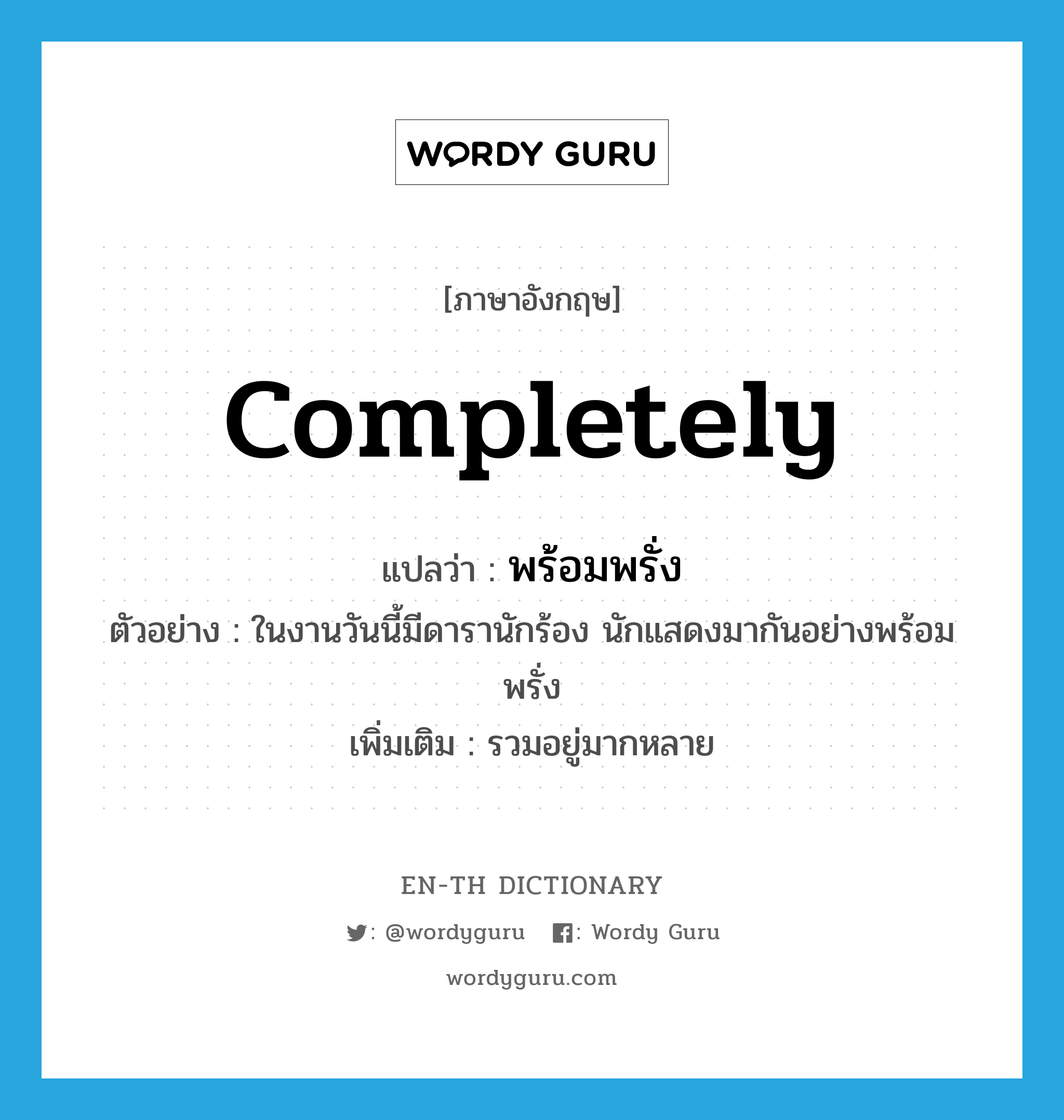 completely แปลว่า?, คำศัพท์ภาษาอังกฤษ completely แปลว่า พร้อมพรั่ง ประเภท ADV ตัวอย่าง ในงานวันนี้มีดารานักร้อง นักแสดงมากันอย่างพร้อมพรั่ง เพิ่มเติม รวมอยู่มากหลาย หมวด ADV