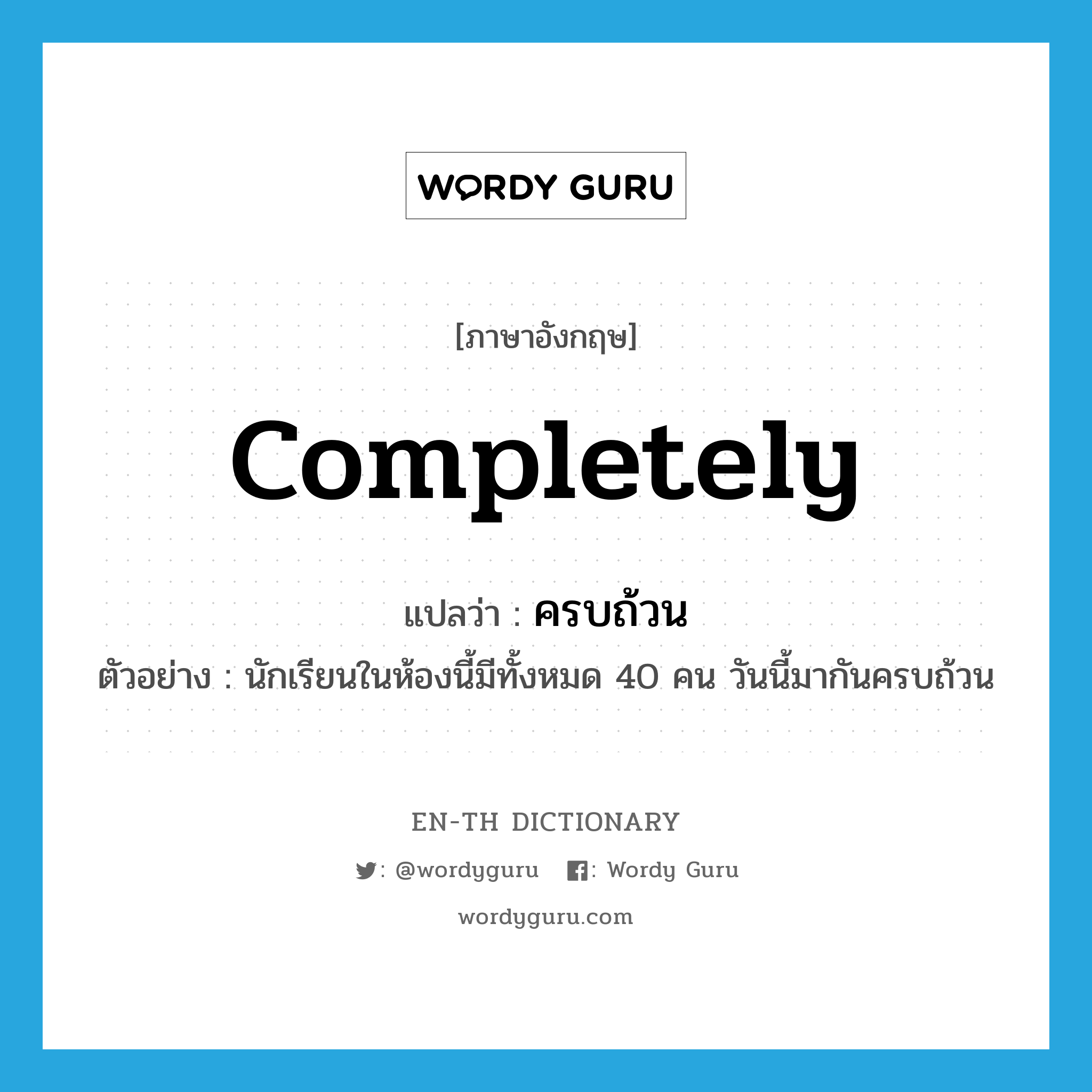 completely แปลว่า?, คำศัพท์ภาษาอังกฤษ completely แปลว่า ครบถ้วน ประเภท ADV ตัวอย่าง นักเรียนในห้องนี้มีทั้งหมด 40 คน วันนี้มากันครบถ้วน หมวด ADV