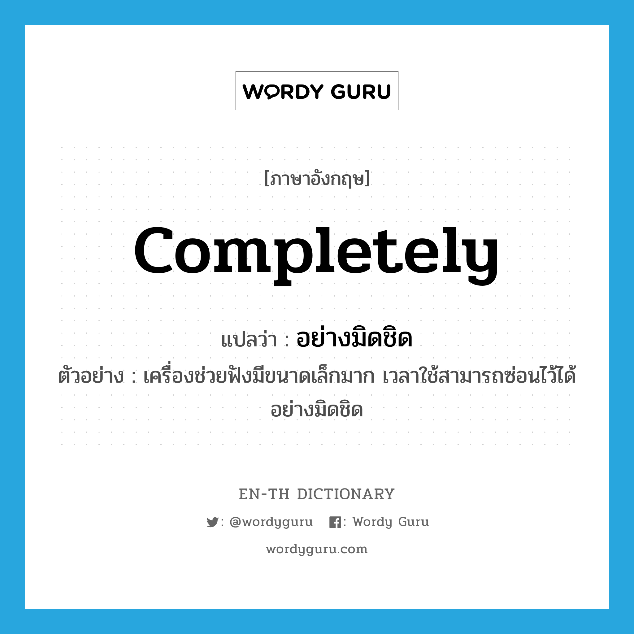 completely แปลว่า?, คำศัพท์ภาษาอังกฤษ completely แปลว่า อย่างมิดชิด ประเภท ADV ตัวอย่าง เครื่องช่วยฟังมีขนาดเล็กมาก เวลาใช้สามารถซ่อนไว้ได้อย่างมิดชิด หมวด ADV