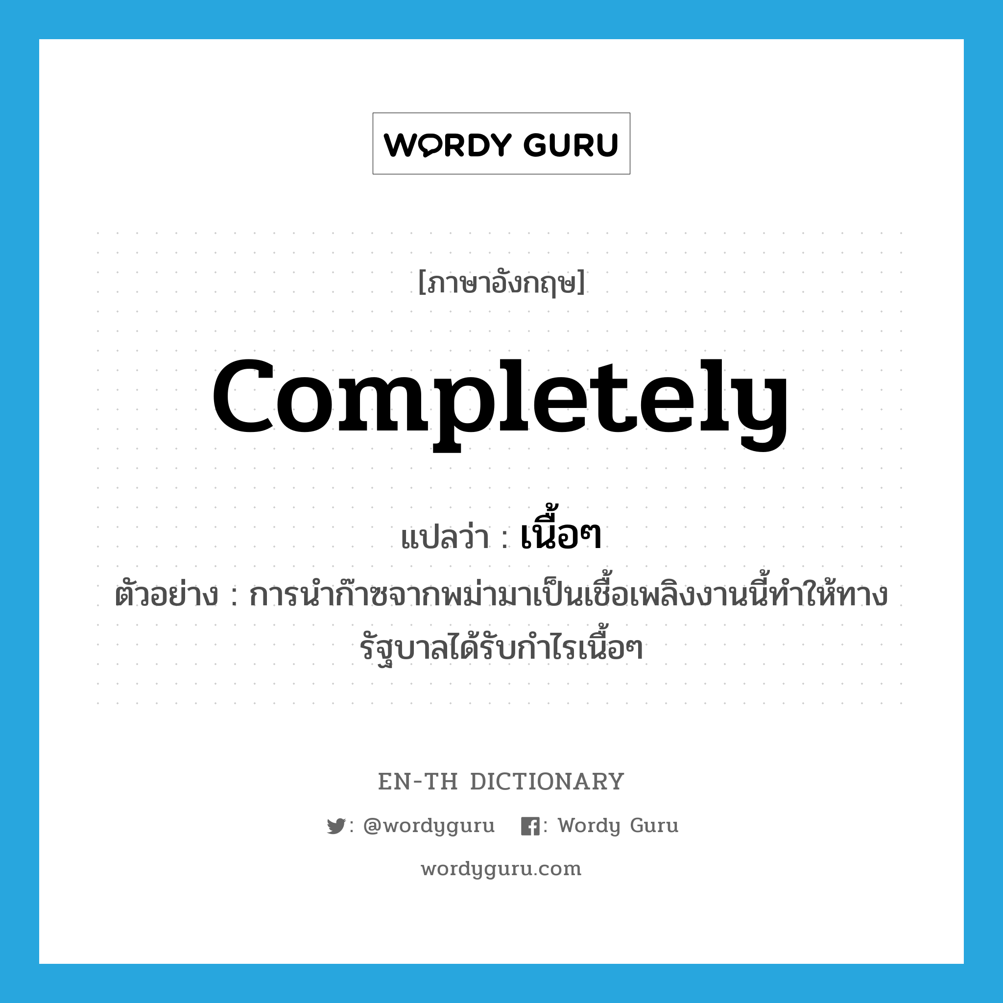 completely แปลว่า?, คำศัพท์ภาษาอังกฤษ completely แปลว่า เนื้อๆ ประเภท ADV ตัวอย่าง การนำก๊าซจากพม่ามาเป็นเชื้อเพลิงงานนี้ทำให้ทางรัฐบาลได้รับกำไรเนื้อๆ หมวด ADV