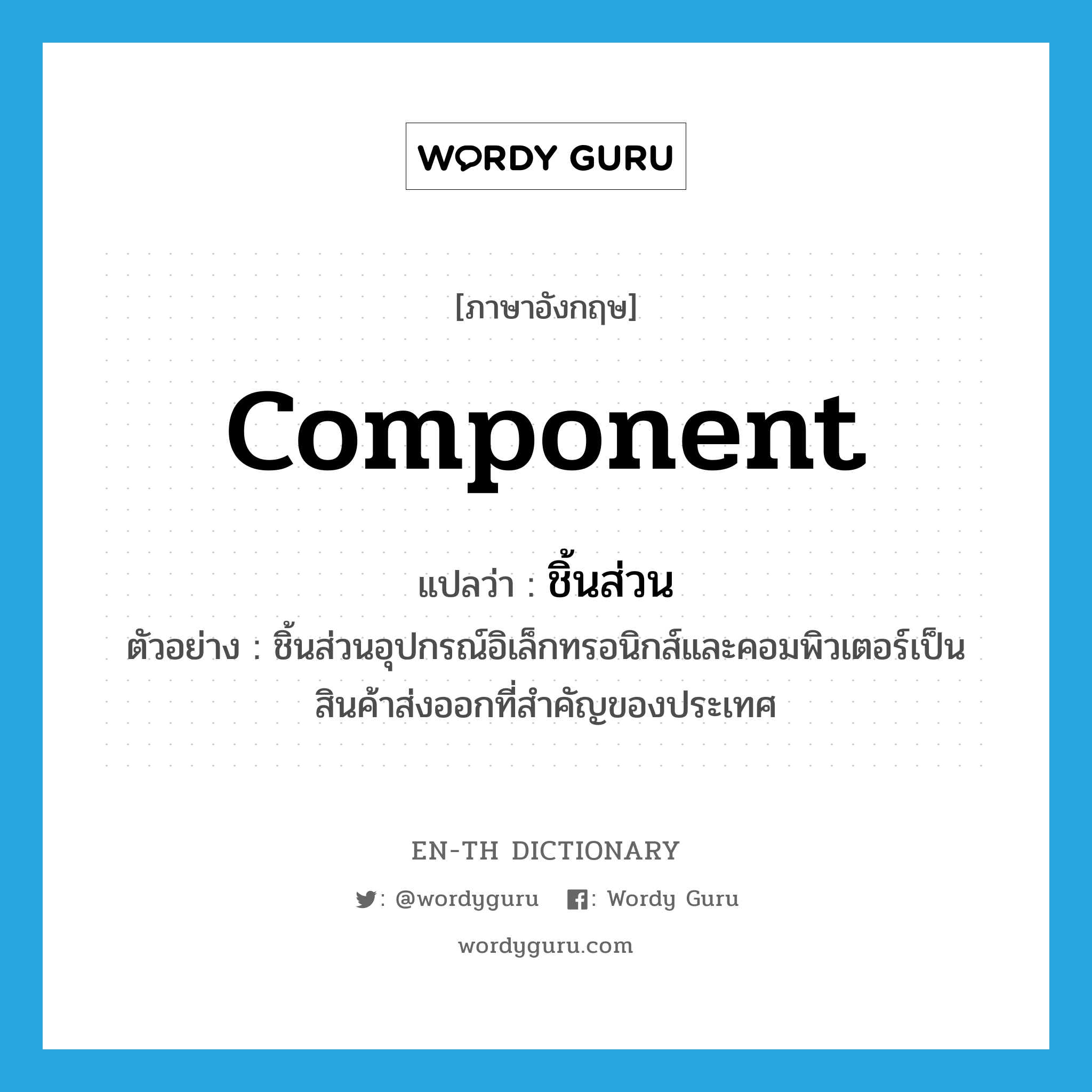 component แปลว่า?, คำศัพท์ภาษาอังกฤษ component แปลว่า ชิ้นส่วน ประเภท N ตัวอย่าง ชิ้นส่วนอุปกรณ์อิเล็กทรอนิกส์และคอมพิวเตอร์เป็นสินค้าส่งออกที่สำคัญของประเทศ หมวด N