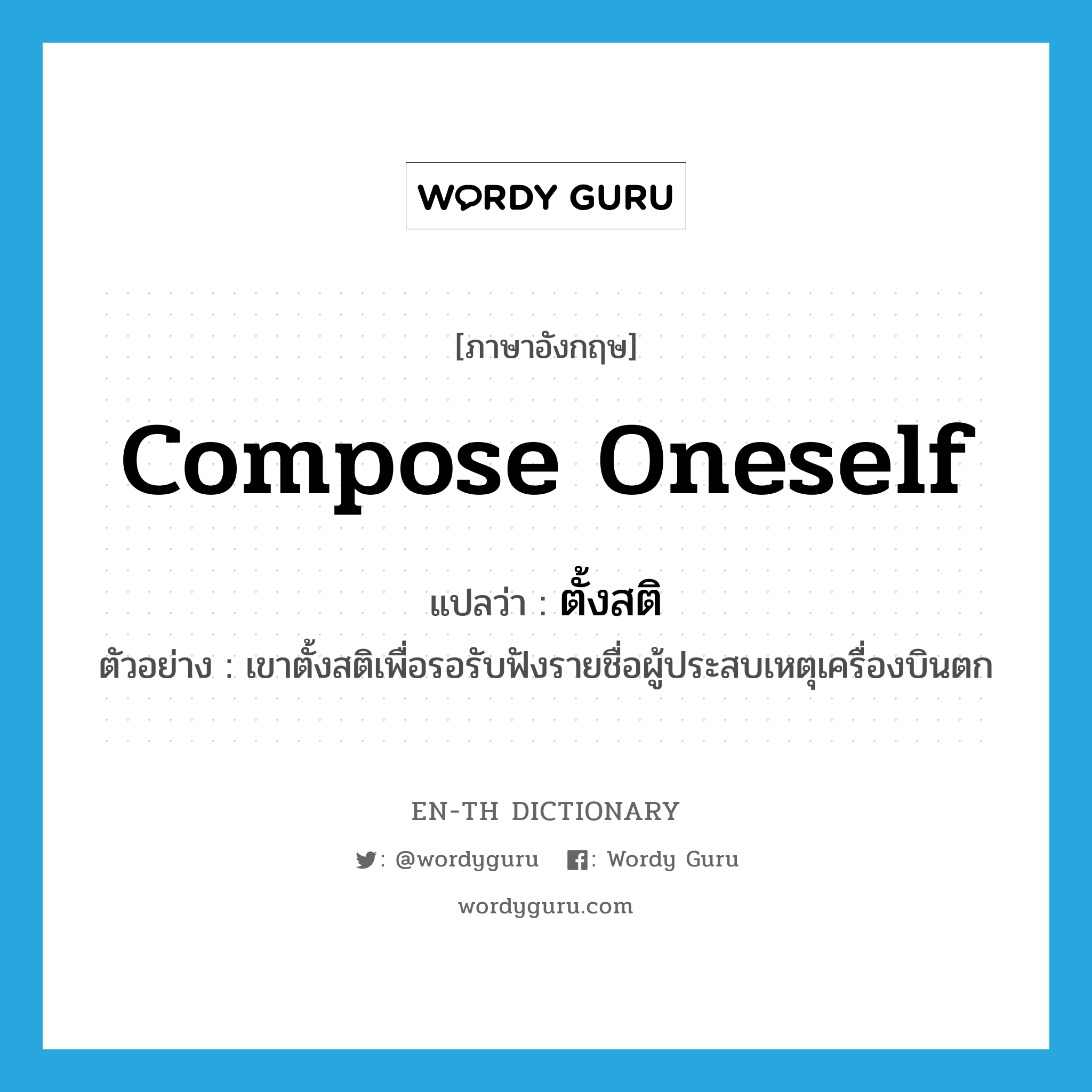 compose oneself แปลว่า?, คำศัพท์ภาษาอังกฤษ compose oneself แปลว่า ตั้งสติ ประเภท V ตัวอย่าง เขาตั้งสติเพื่อรอรับฟังรายชื่อผู้ประสบเหตุเครื่องบินตก หมวด V