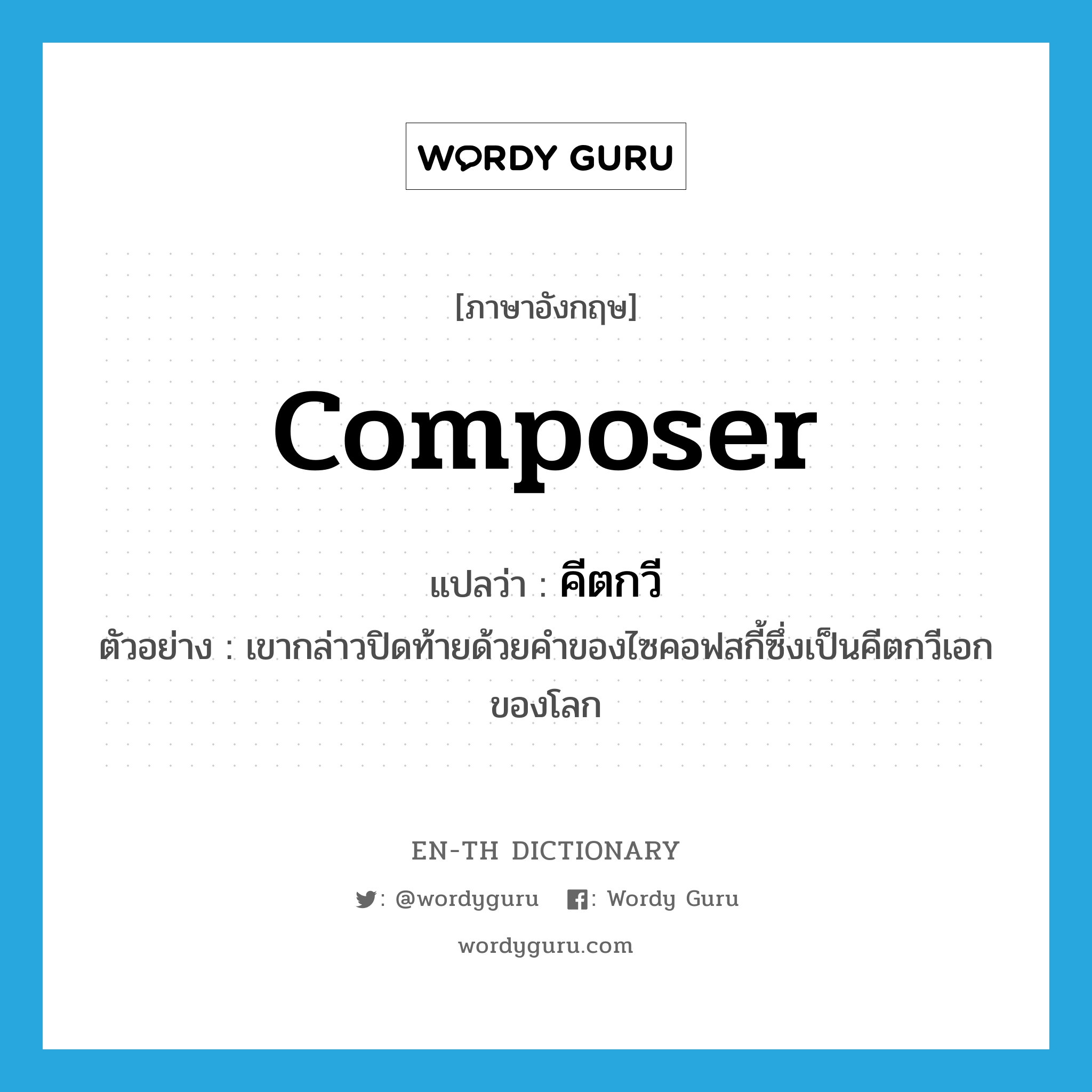 composer แปลว่า?, คำศัพท์ภาษาอังกฤษ composer แปลว่า คีตกวี ประเภท N ตัวอย่าง เขากล่าวปิดท้ายด้วยคำของไซคอฟสกี้ซึ่งเป็นคีตกวีเอกของโลก หมวด N