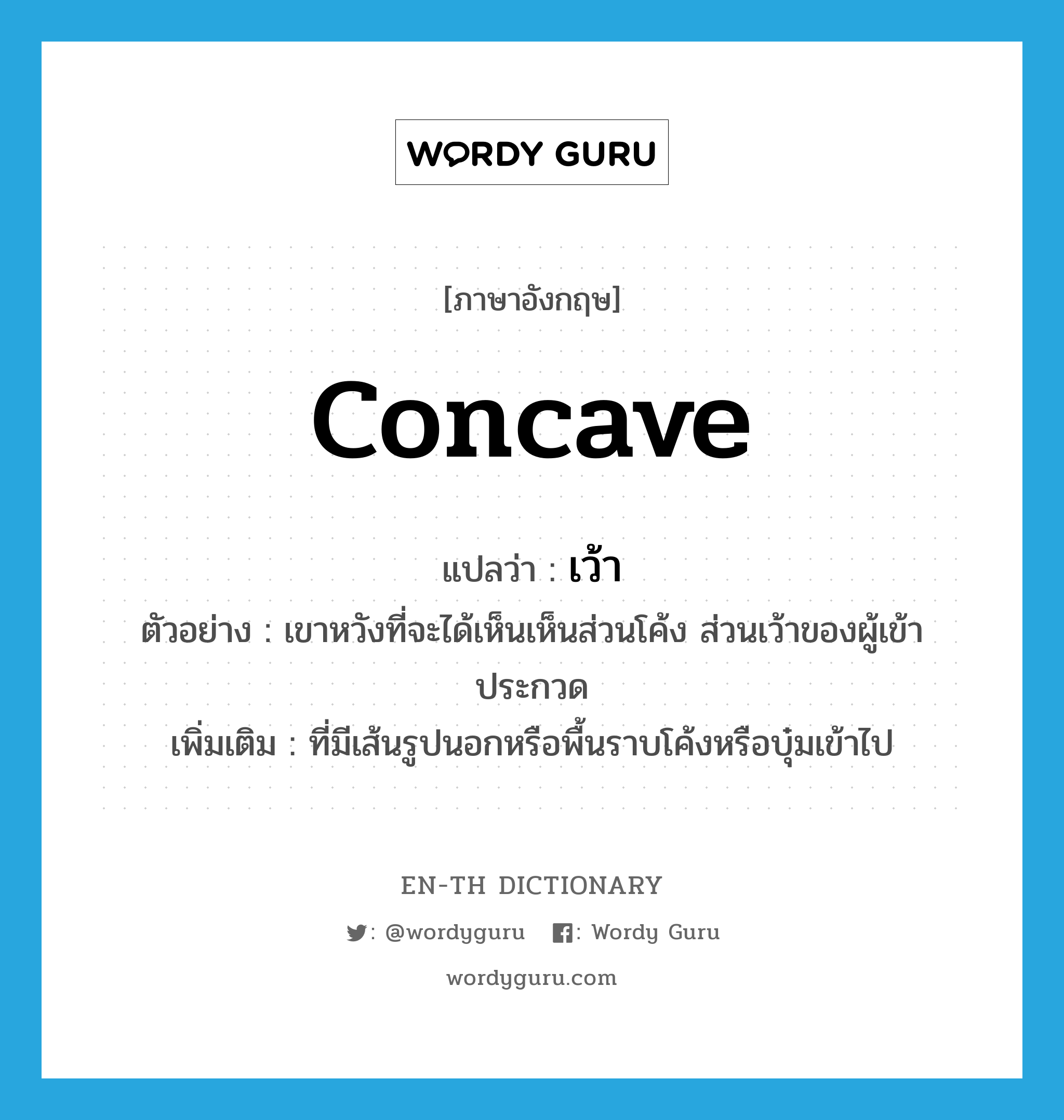 concave แปลว่า?, คำศัพท์ภาษาอังกฤษ concave แปลว่า เว้า ประเภท ADJ ตัวอย่าง เขาหวังที่จะได้เห็นเห็นส่วนโค้ง ส่วนเว้าของผู้เข้าประกวด เพิ่มเติม ที่มีเส้นรูปนอกหรือพื้นราบโค้งหรือบุ๋มเข้าไป หมวด ADJ