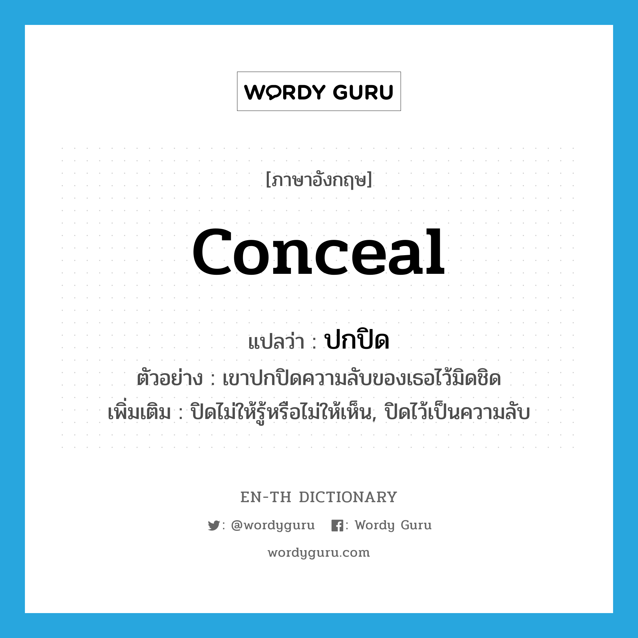 conceal แปลว่า?, คำศัพท์ภาษาอังกฤษ conceal แปลว่า ปกปิด ประเภท V ตัวอย่าง เขาปกปิดความลับของเธอไว้มิดชิด เพิ่มเติม ปิดไม่ให้รู้หรือไม่ให้เห็น, ปิดไว้เป็นความลับ หมวด V