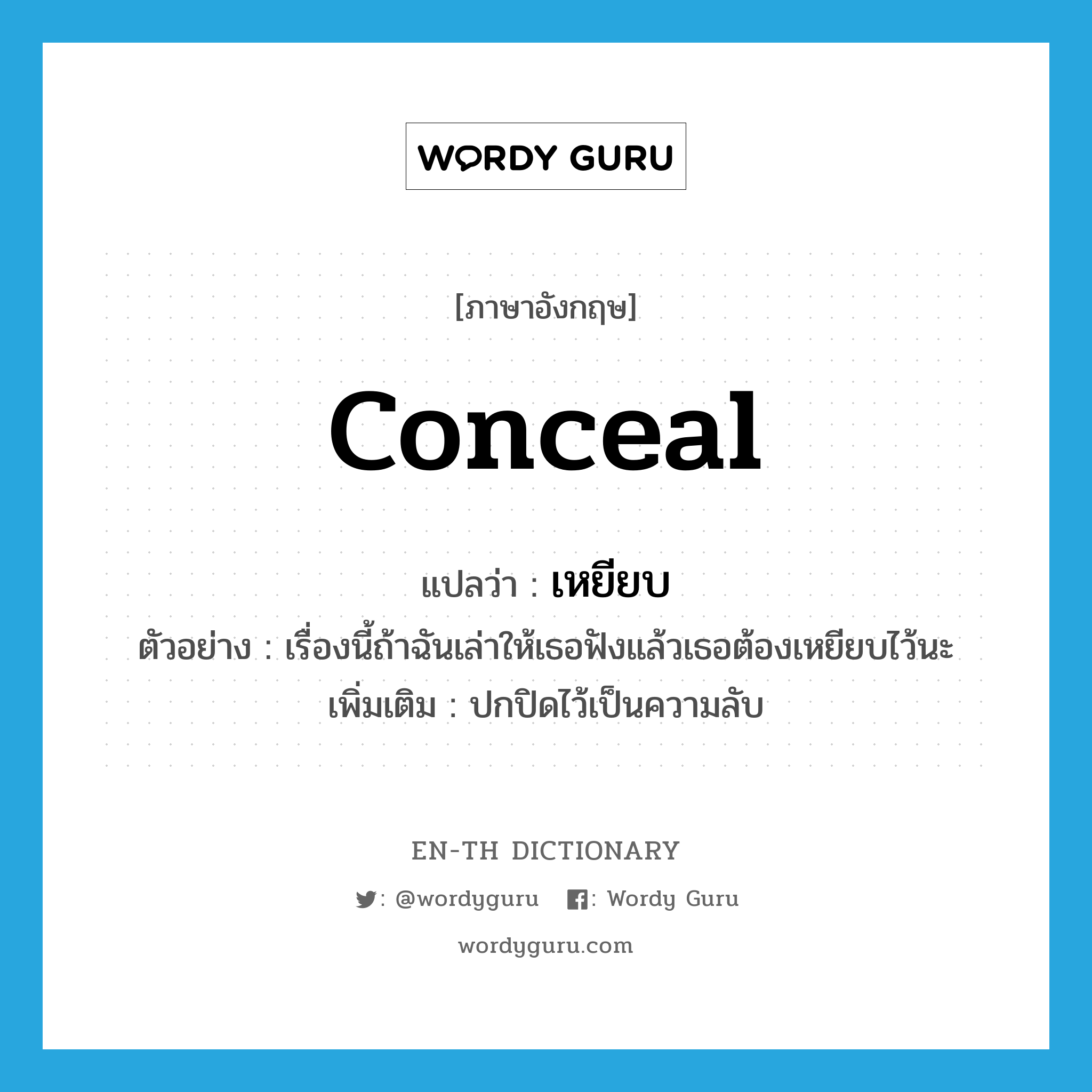 conceal แปลว่า?, คำศัพท์ภาษาอังกฤษ conceal แปลว่า เหยียบ ประเภท V ตัวอย่าง เรื่องนี้ถ้าฉันเล่าให้เธอฟังแล้วเธอต้องเหยียบไว้นะ เพิ่มเติม ปกปิดไว้เป็นความลับ หมวด V