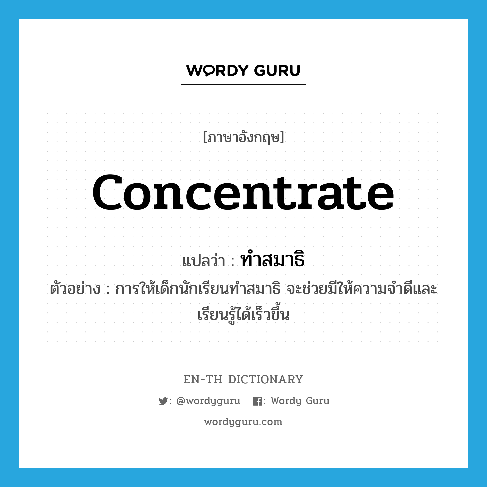 concentrate แปลว่า?, คำศัพท์ภาษาอังกฤษ concentrate แปลว่า ทำสมาธิ ประเภท V ตัวอย่าง การให้เด็กนักเรียนทำสมาธิ จะช่วยมีให้ความจำดีและเรียนรู้ได้เร็วขึ้น หมวด V