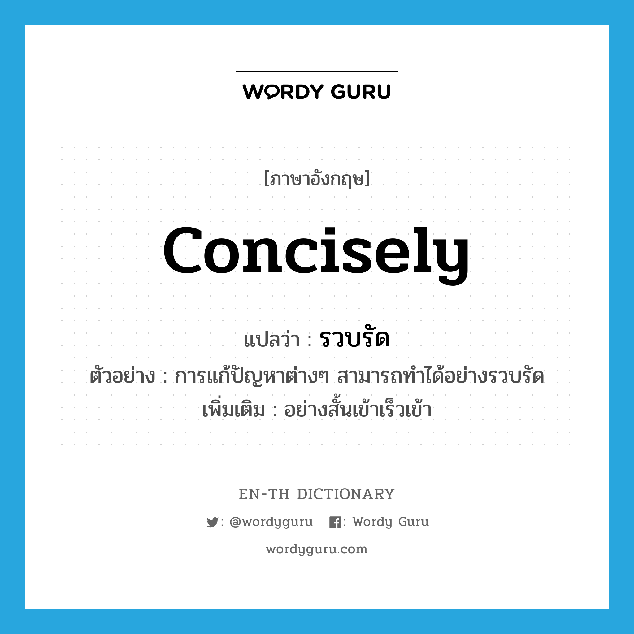 concisely แปลว่า?, คำศัพท์ภาษาอังกฤษ concisely แปลว่า รวบรัด ประเภท ADV ตัวอย่าง การแก้ปัญหาต่างๆ สามารถทำได้อย่างรวบรัด เพิ่มเติม อย่างสั้นเข้าเร็วเข้า หมวด ADV