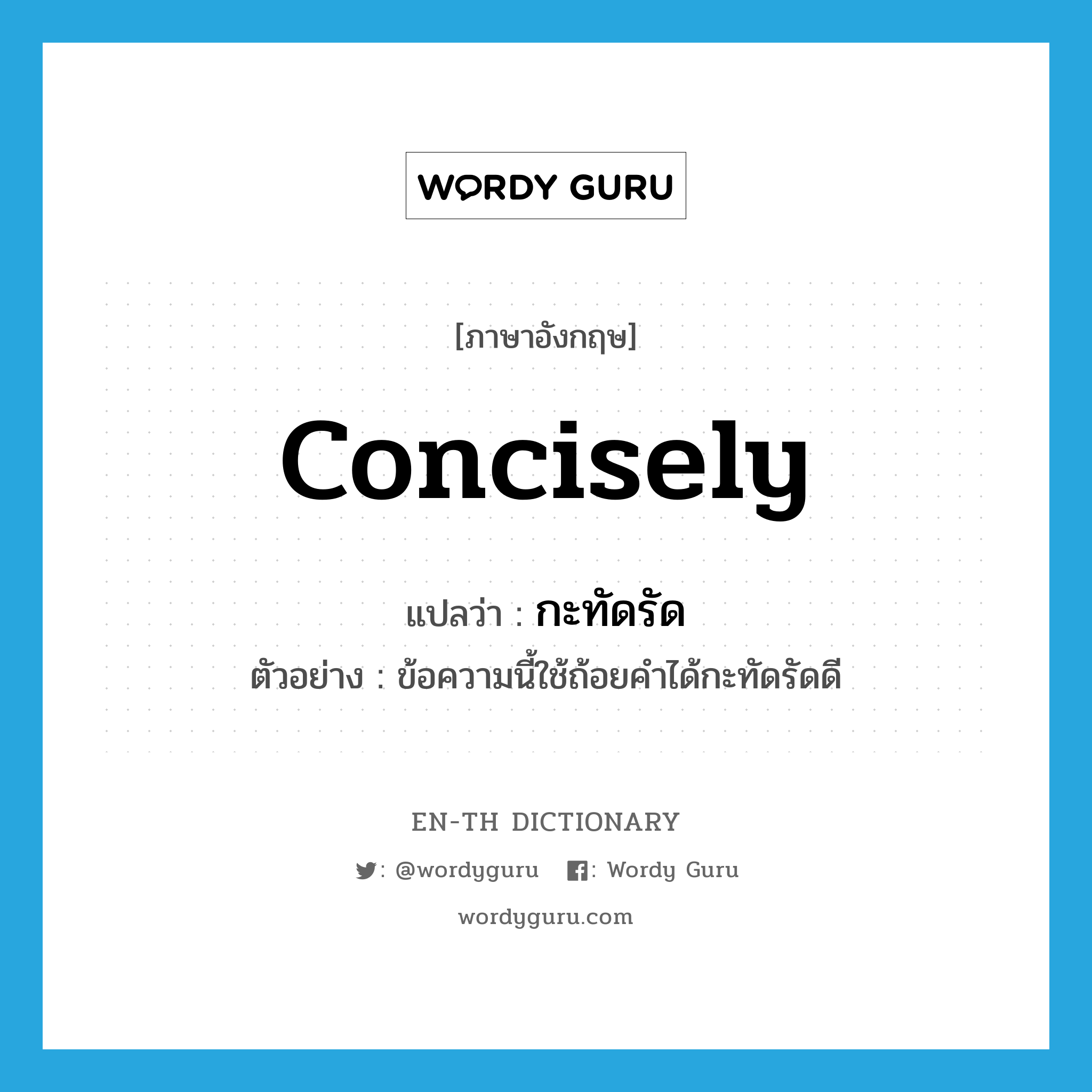 concisely แปลว่า?, คำศัพท์ภาษาอังกฤษ concisely แปลว่า กะทัดรัด ประเภท ADV ตัวอย่าง ข้อความนี้ใช้ถ้อยคำได้กะทัดรัดดี หมวด ADV