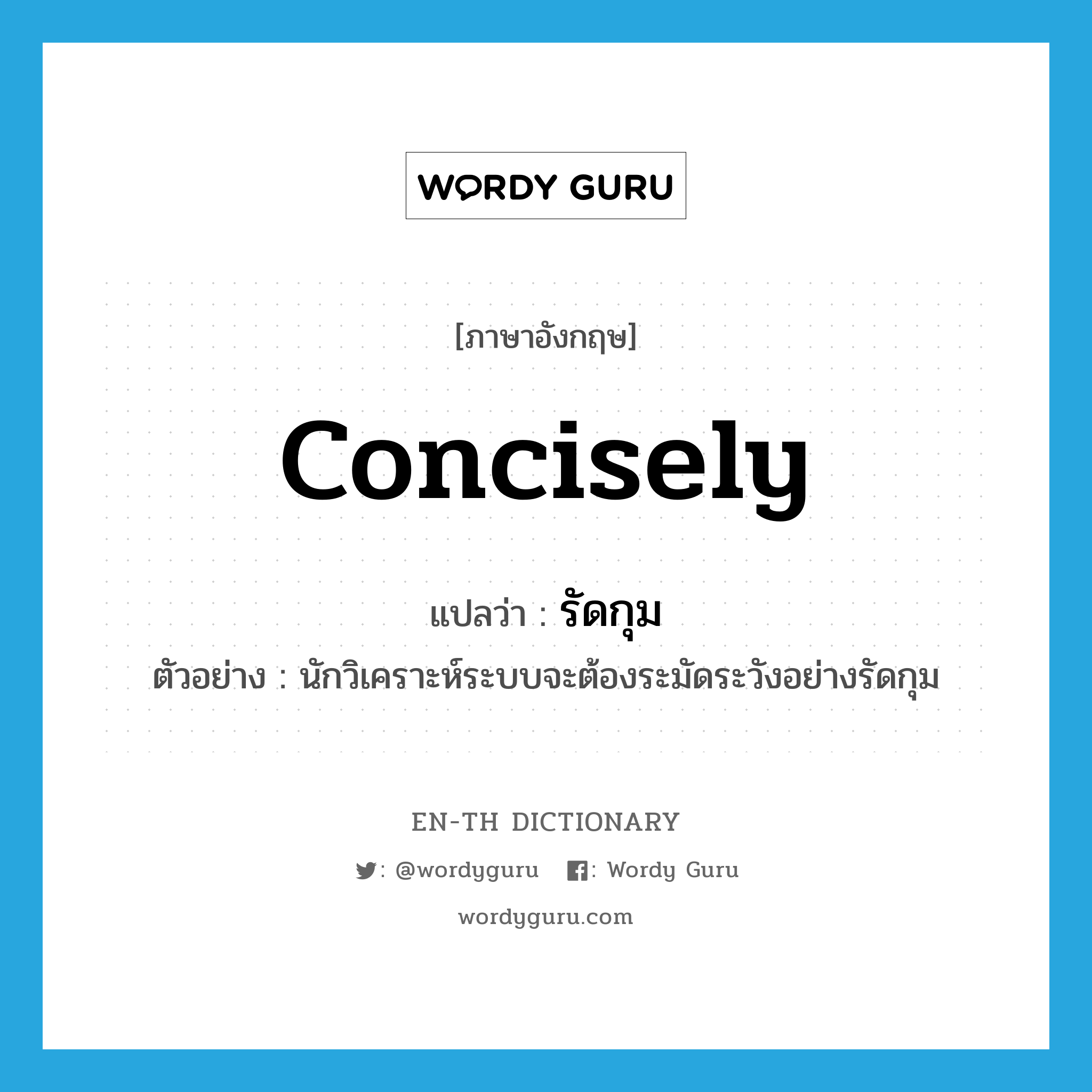 concisely แปลว่า?, คำศัพท์ภาษาอังกฤษ concisely แปลว่า รัดกุม ประเภท ADV ตัวอย่าง นักวิเคราะห์ระบบจะต้องระมัดระวังอย่างรัดกุม หมวด ADV