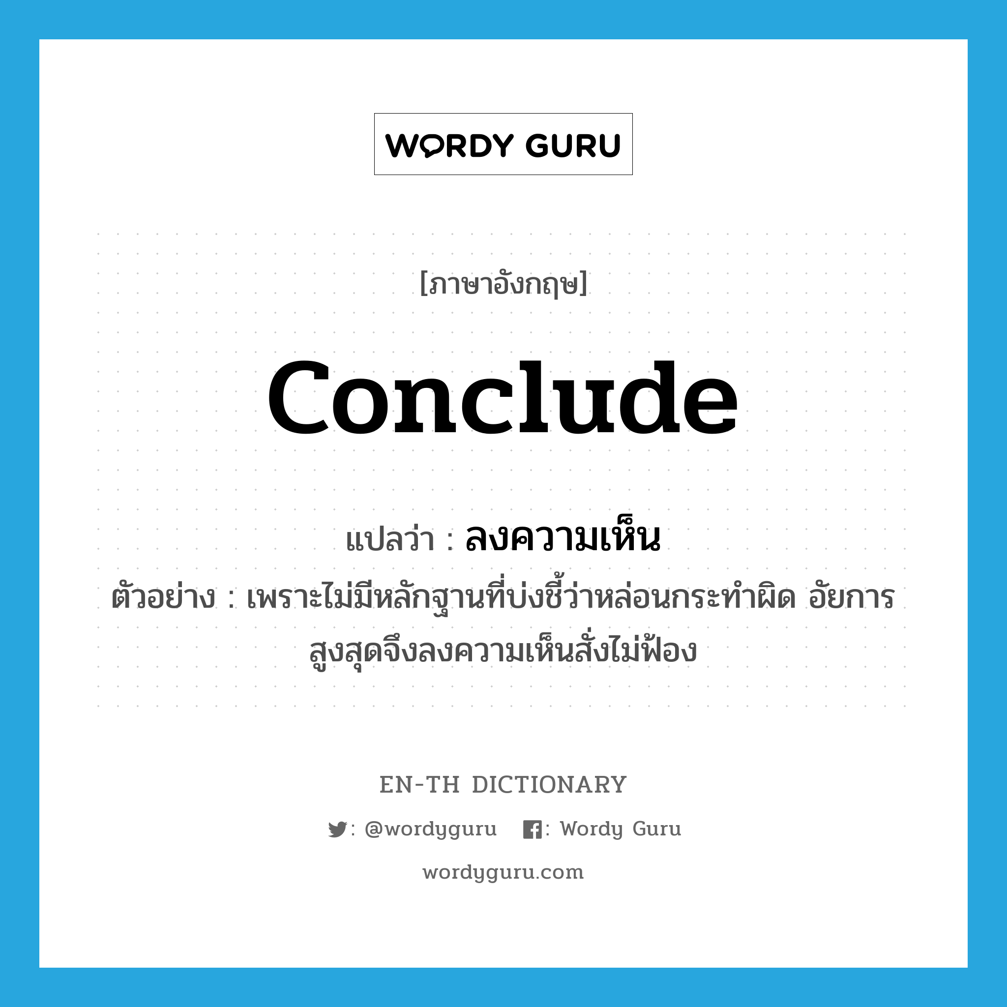 conclude แปลว่า?, คำศัพท์ภาษาอังกฤษ conclude แปลว่า ลงความเห็น ประเภท V ตัวอย่าง เพราะไม่มีหลักฐานที่บ่งชี้ว่าหล่อนกระทำผิด อัยการสูงสุดจึงลงความเห็นสั่งไม่ฟ้อง หมวด V