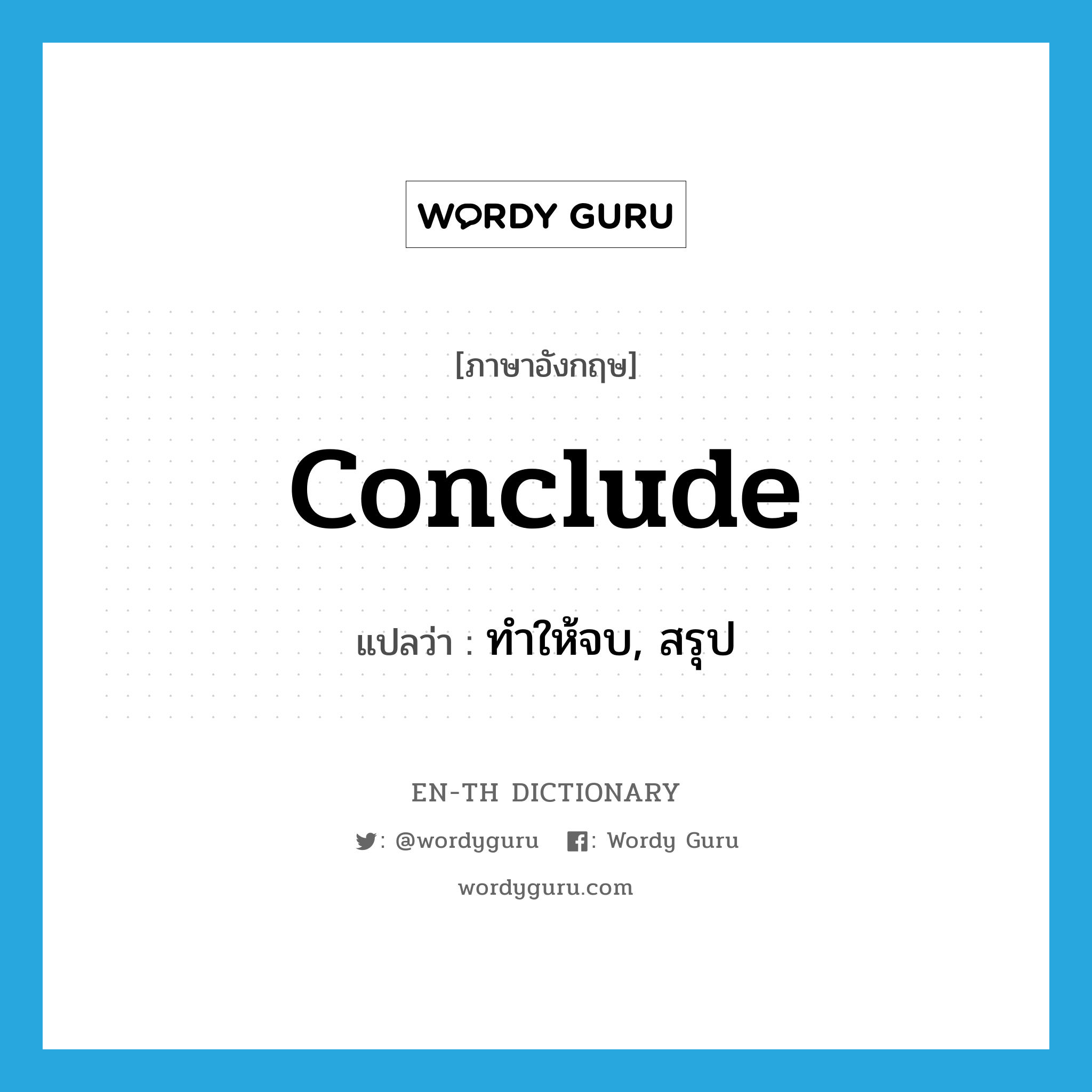 conclude แปลว่า?, คำศัพท์ภาษาอังกฤษ conclude แปลว่า ทำให้จบ, สรุป ประเภท VT หมวด VT