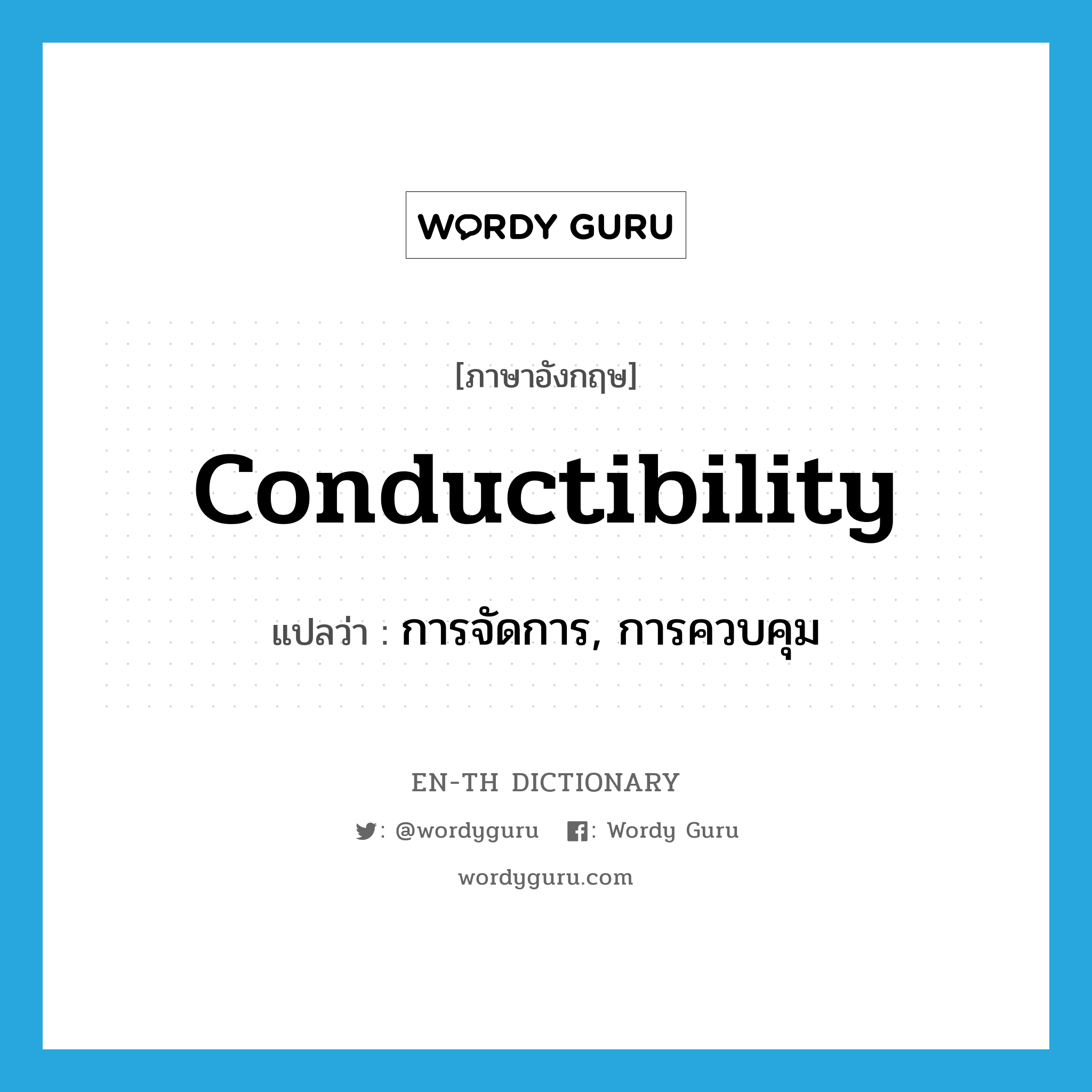 conductibility แปลว่า?, คำศัพท์ภาษาอังกฤษ conductibility แปลว่า การจัดการ, การควบคุม ประเภท N หมวด N