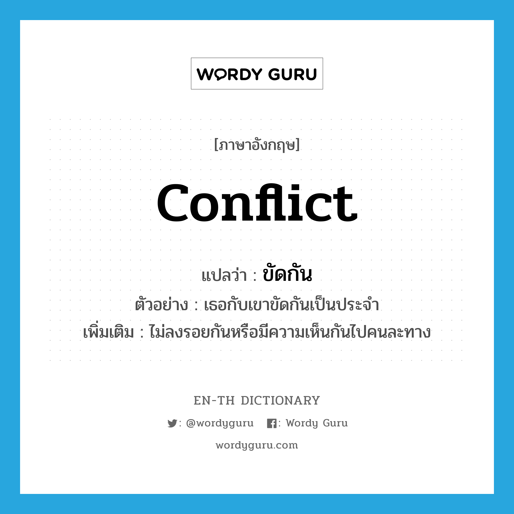 ขัดกัน ภาษาอังกฤษ?, คำศัพท์ภาษาอังกฤษ ขัดกัน แปลว่า conflict ประเภท V ตัวอย่าง เธอกับเขาขัดกันเป็นประจำ เพิ่มเติม ไม่ลงรอยกันหรือมีความเห็นกันไปคนละทาง หมวด V