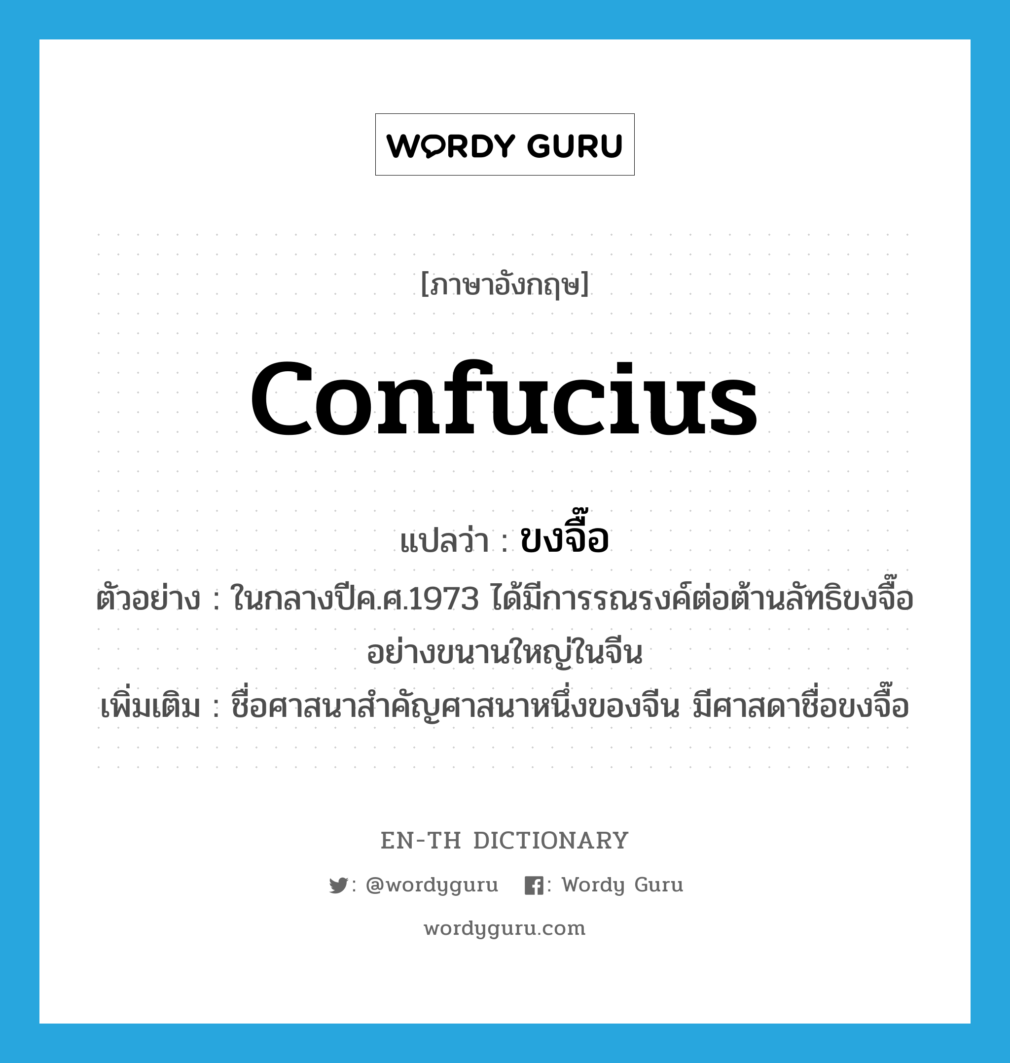 Confucius แปลว่า?, คำศัพท์ภาษาอังกฤษ Confucius แปลว่า ขงจื๊อ ประเภท N ตัวอย่าง ในกลางปีค.ศ.1973 ได้มีการรณรงค์ต่อต้านลัทธิขงจื๊ออย่างขนานใหญ่ในจีน เพิ่มเติม ชื่อศาสนาสำคัญศาสนาหนึ่งของจีน มีศาสดาชื่อขงจื๊อ หมวด N