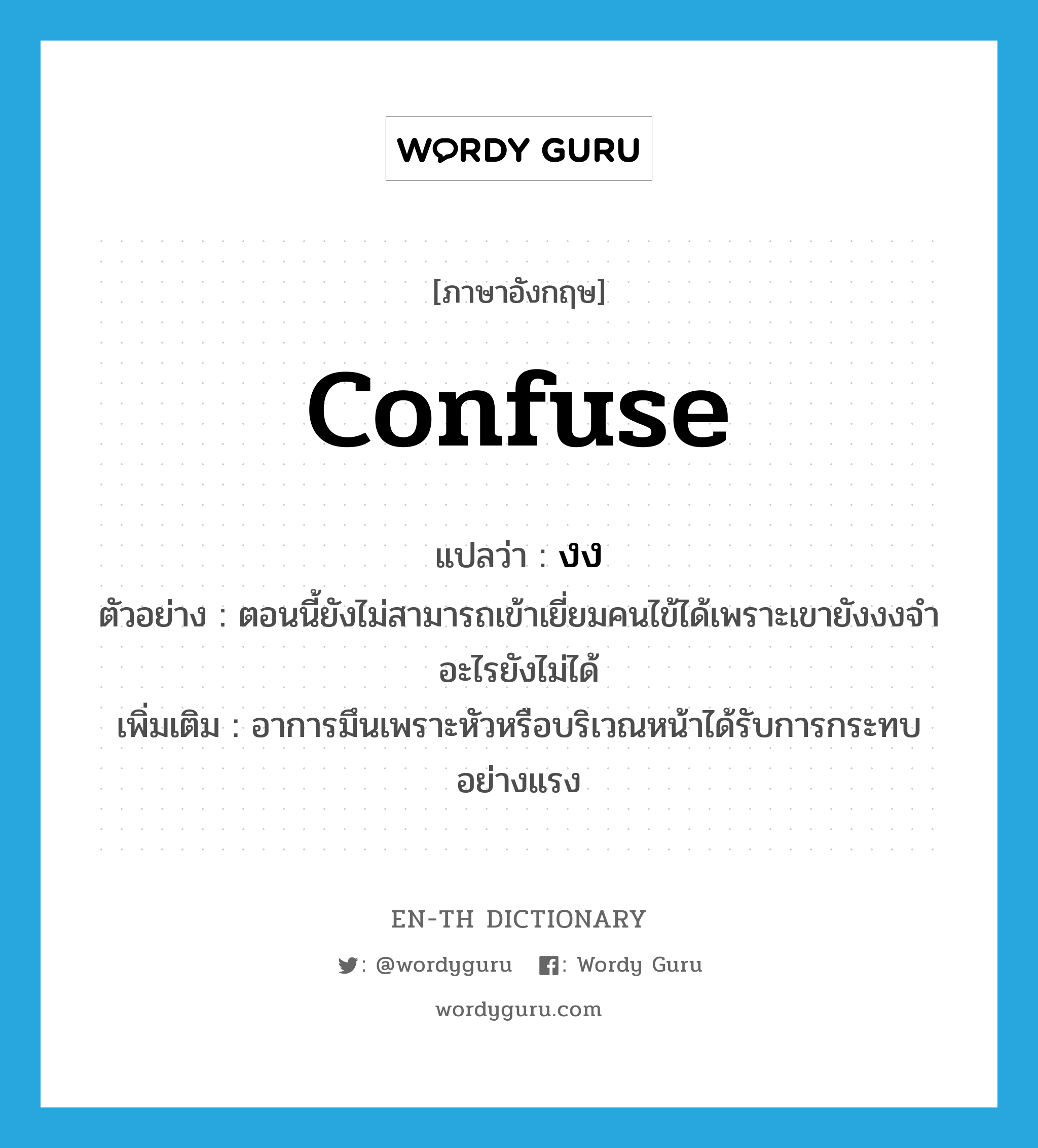 confuse แปลว่า?, คำศัพท์ภาษาอังกฤษ confuse แปลว่า งง ประเภท V ตัวอย่าง ตอนนี้ยังไม่สามารถเข้าเยี่ยมคนไข้ได้เพราะเขายังงงจำอะไรยังไม่ได้ เพิ่มเติม อาการมึนเพราะหัวหรือบริเวณหน้าได้รับการกระทบอย่างแรง หมวด V