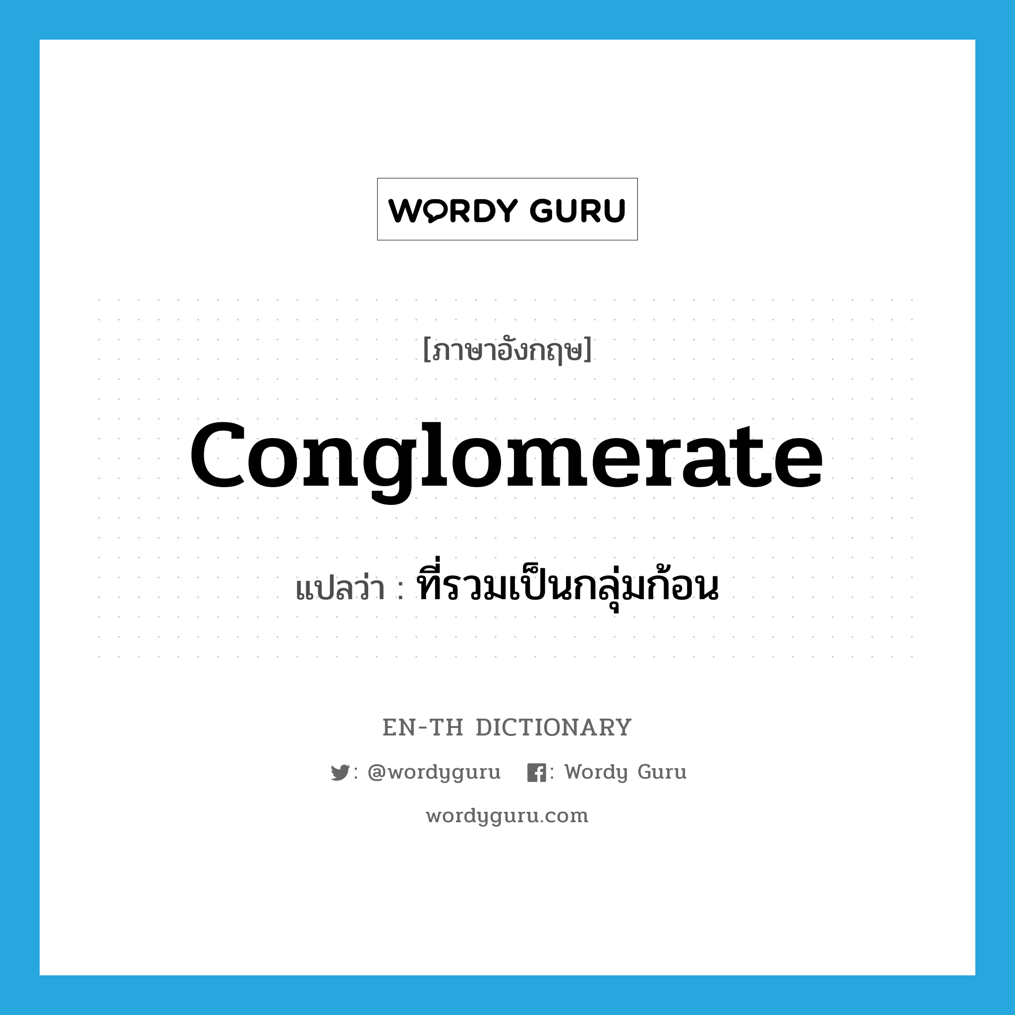 conglomerate แปลว่า?, คำศัพท์ภาษาอังกฤษ conglomerate แปลว่า ที่รวมเป็นกลุ่มก้อน ประเภท ADJ หมวด ADJ