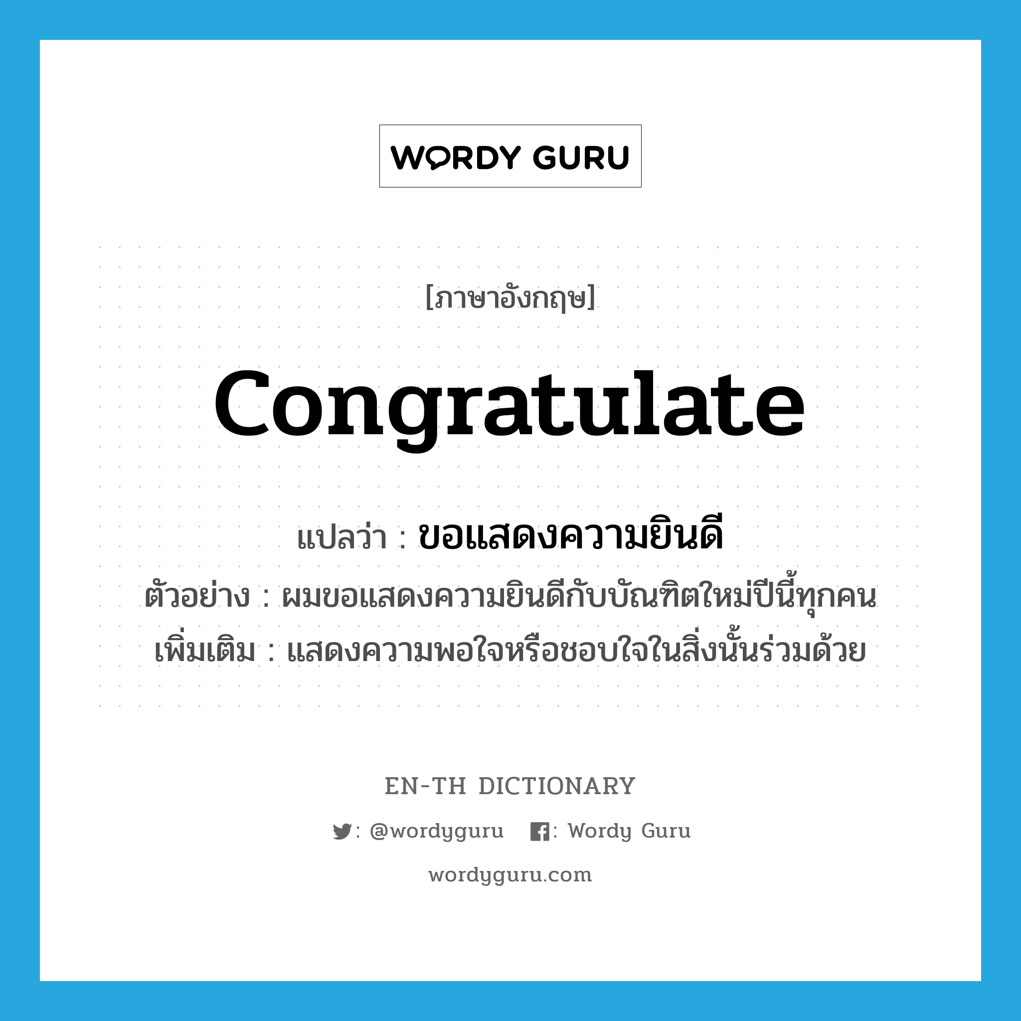 congratulate แปลว่า?, คำศัพท์ภาษาอังกฤษ congratulate แปลว่า ขอแสดงความยินดี ประเภท V ตัวอย่าง ผมขอแสดงความยินดีกับบัณฑิตใหม่ปีนี้ทุกคน เพิ่มเติม แสดงความพอใจหรือชอบใจในสิ่งนั้นร่วมด้วย หมวด V