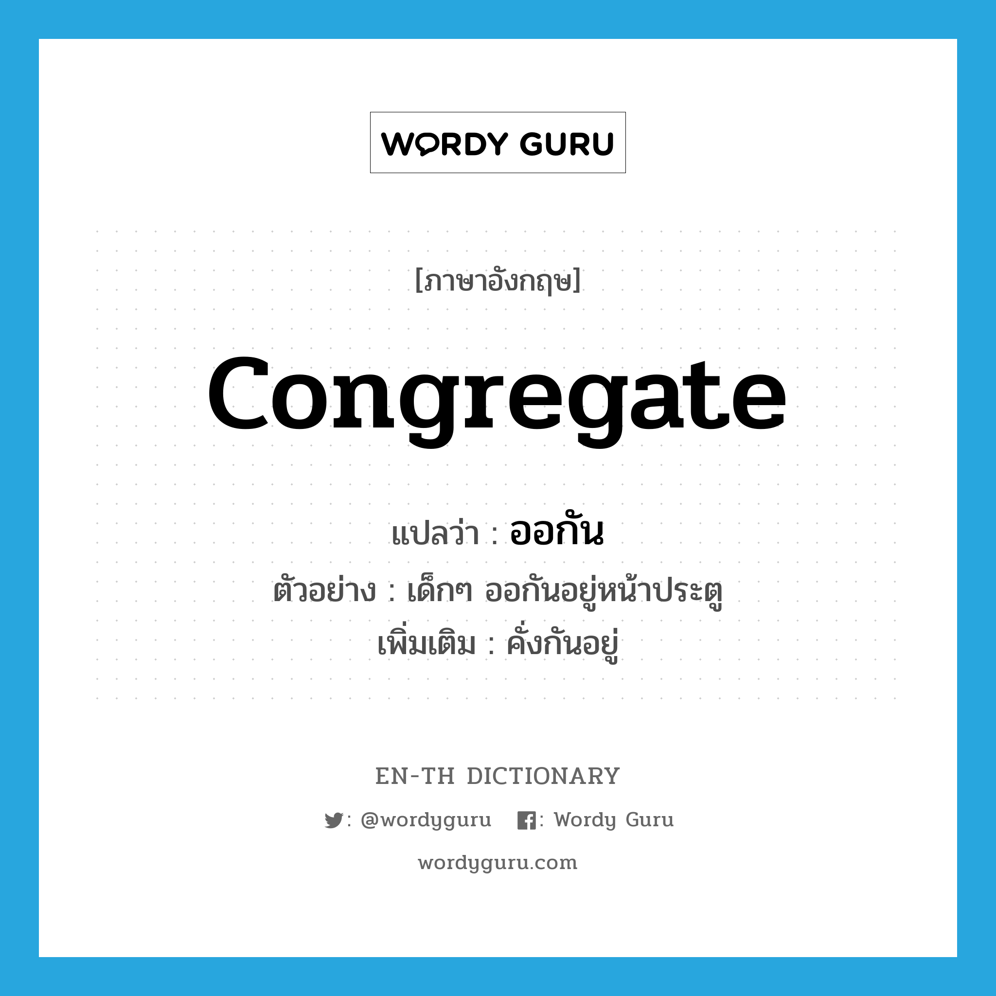 congregate แปลว่า?, คำศัพท์ภาษาอังกฤษ congregate แปลว่า ออกัน ประเภท V ตัวอย่าง เด็กๆ ออกันอยู่หน้าประตู เพิ่มเติม คั่งกันอยู่ หมวด V