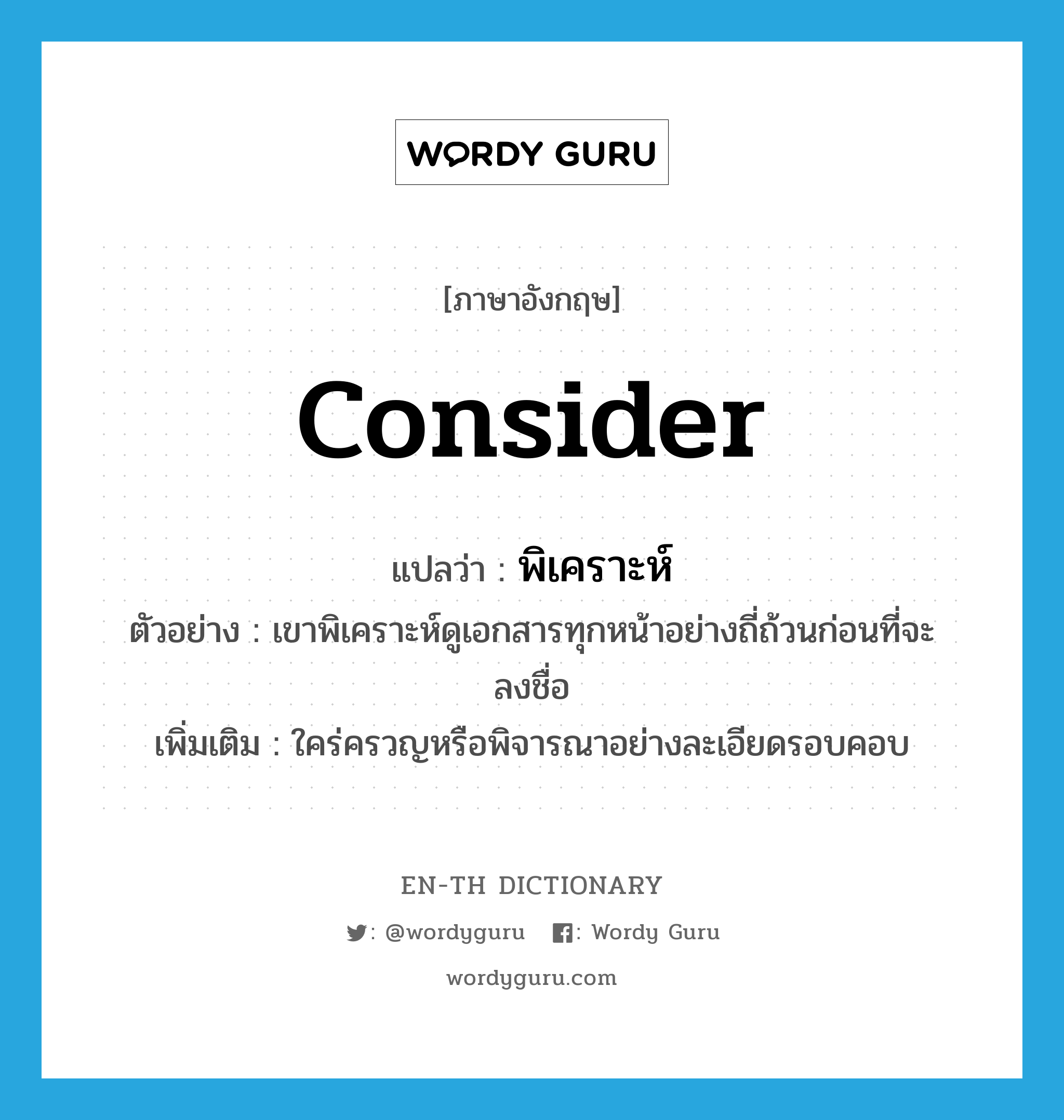 consider แปลว่า?, คำศัพท์ภาษาอังกฤษ consider แปลว่า พิเคราะห์ ประเภท V ตัวอย่าง เขาพิเคราะห์ดูเอกสารทุกหน้าอย่างถี่ถ้วนก่อนที่จะลงชื่อ เพิ่มเติม ใคร่ครวญหรือพิจารณาอย่างละเอียดรอบคอบ หมวด V