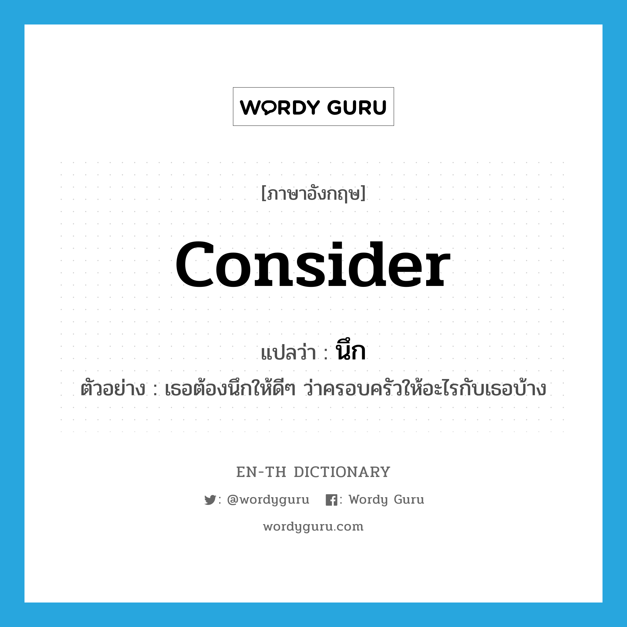 consider แปลว่า?, คำศัพท์ภาษาอังกฤษ consider แปลว่า นึก ประเภท V ตัวอย่าง เธอต้องนึกให้ดีๆ ว่าครอบครัวให้อะไรกับเธอบ้าง หมวด V