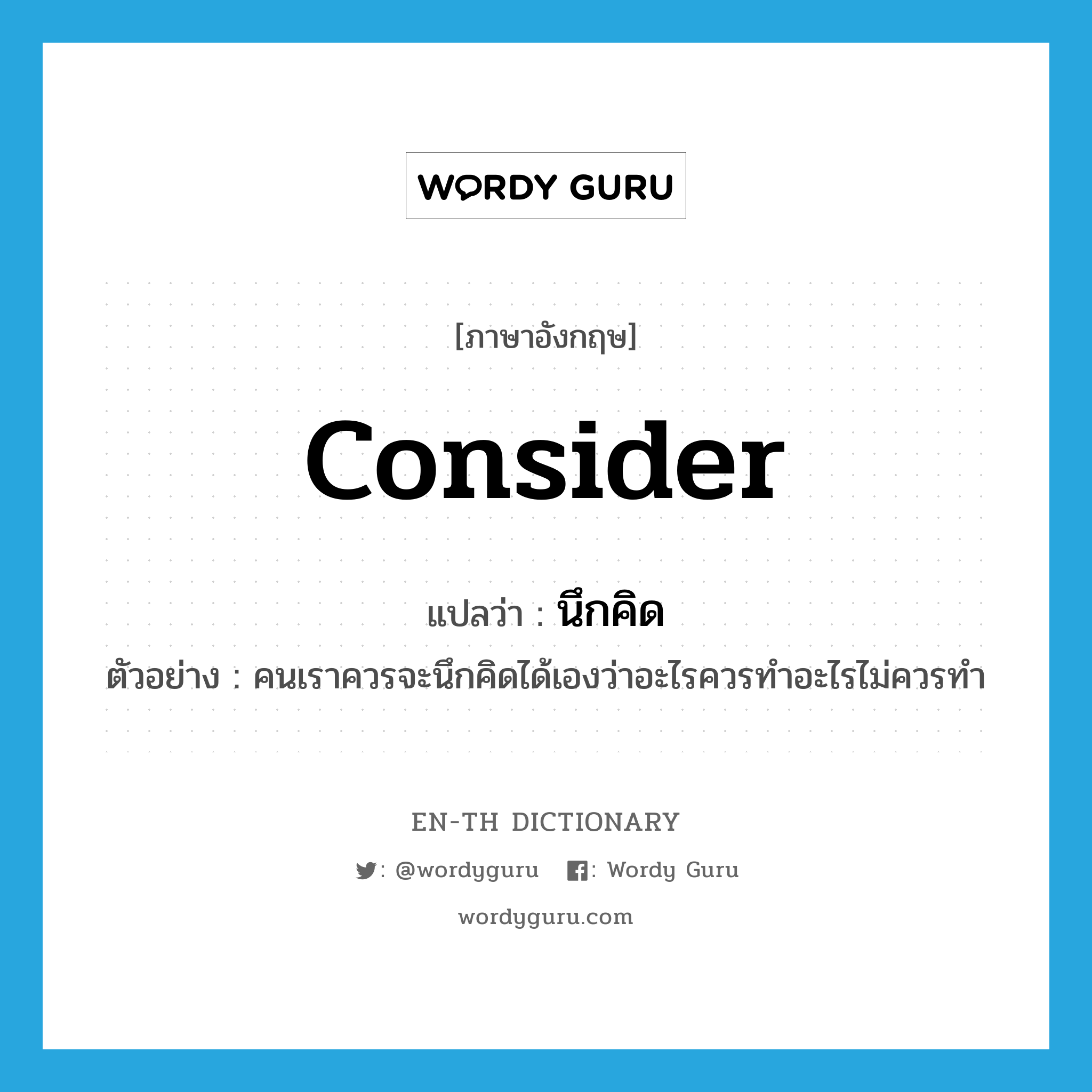 consider แปลว่า?, คำศัพท์ภาษาอังกฤษ consider แปลว่า นึกคิด ประเภท V ตัวอย่าง คนเราควรจะนึกคิดได้เองว่าอะไรควรทำอะไรไม่ควรทำ หมวด V