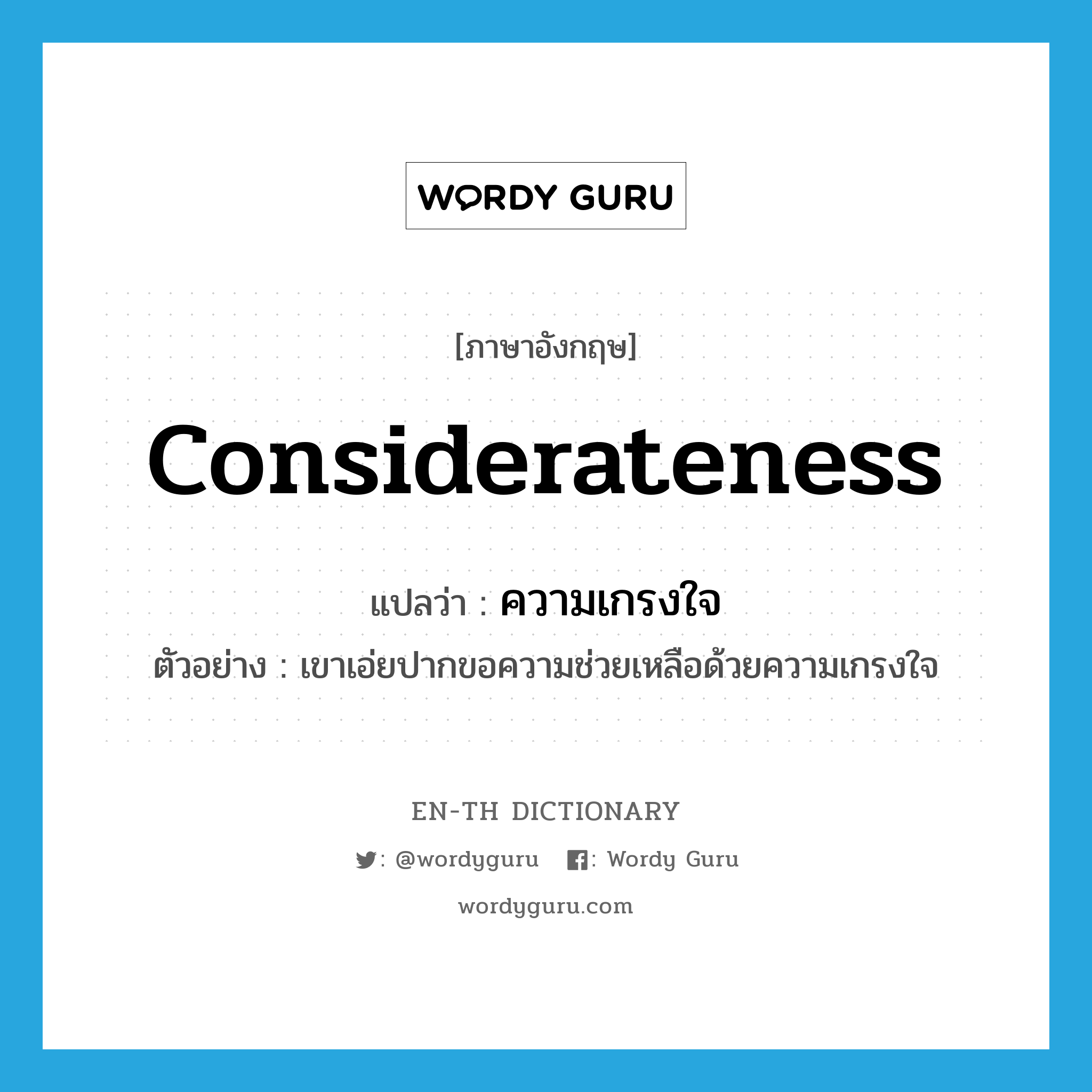 considerateness แปลว่า?, คำศัพท์ภาษาอังกฤษ considerateness แปลว่า ความเกรงใจ ประเภท N ตัวอย่าง เขาเอ่ยปากขอความช่วยเหลือด้วยความเกรงใจ หมวด N